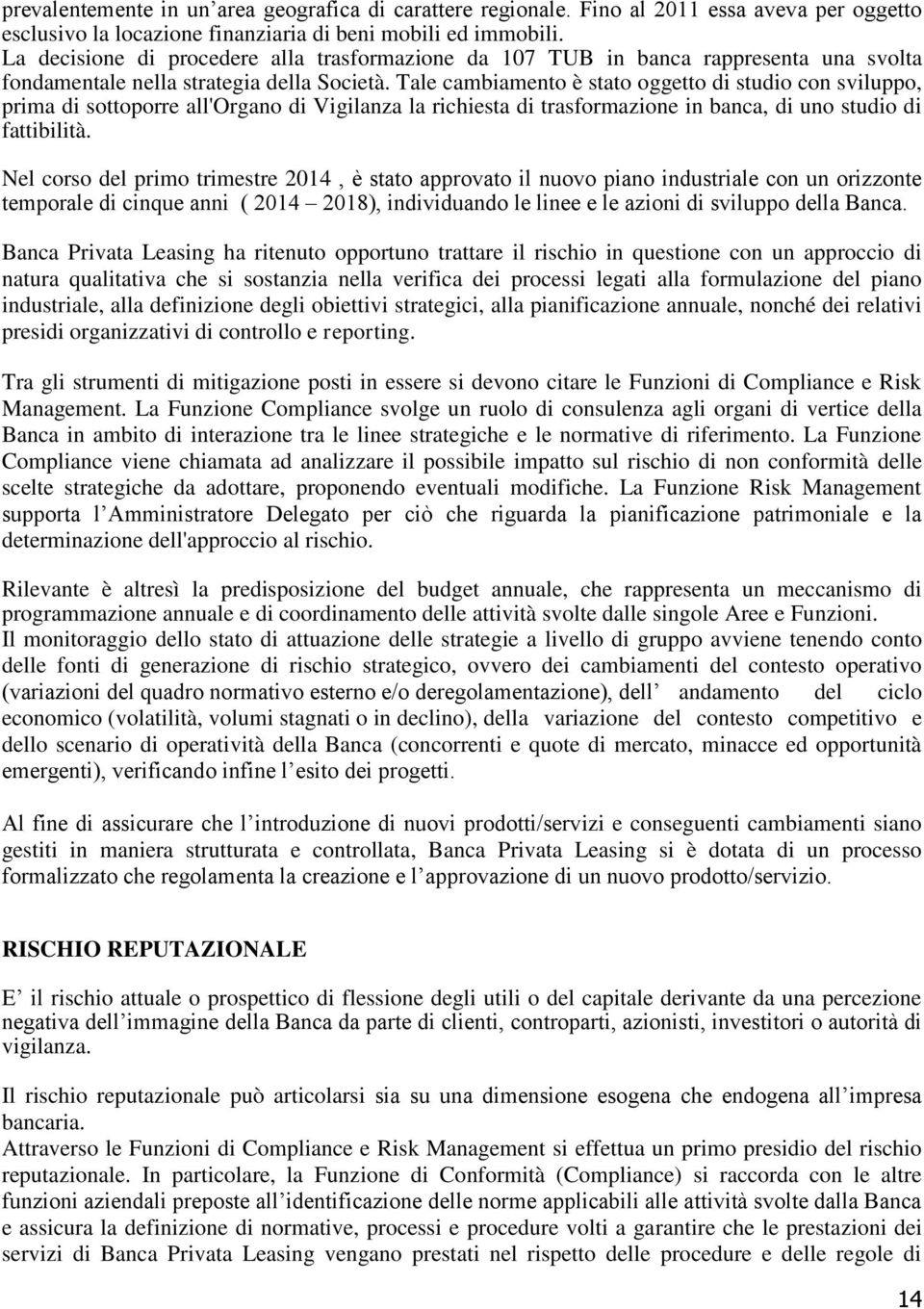 Tale cambiamento è stato oggetto di studio con sviluppo, prima di sottoporre all'organo di Vigilanza la richiesta di trasformazione in banca, di uno studio di fattibilità.