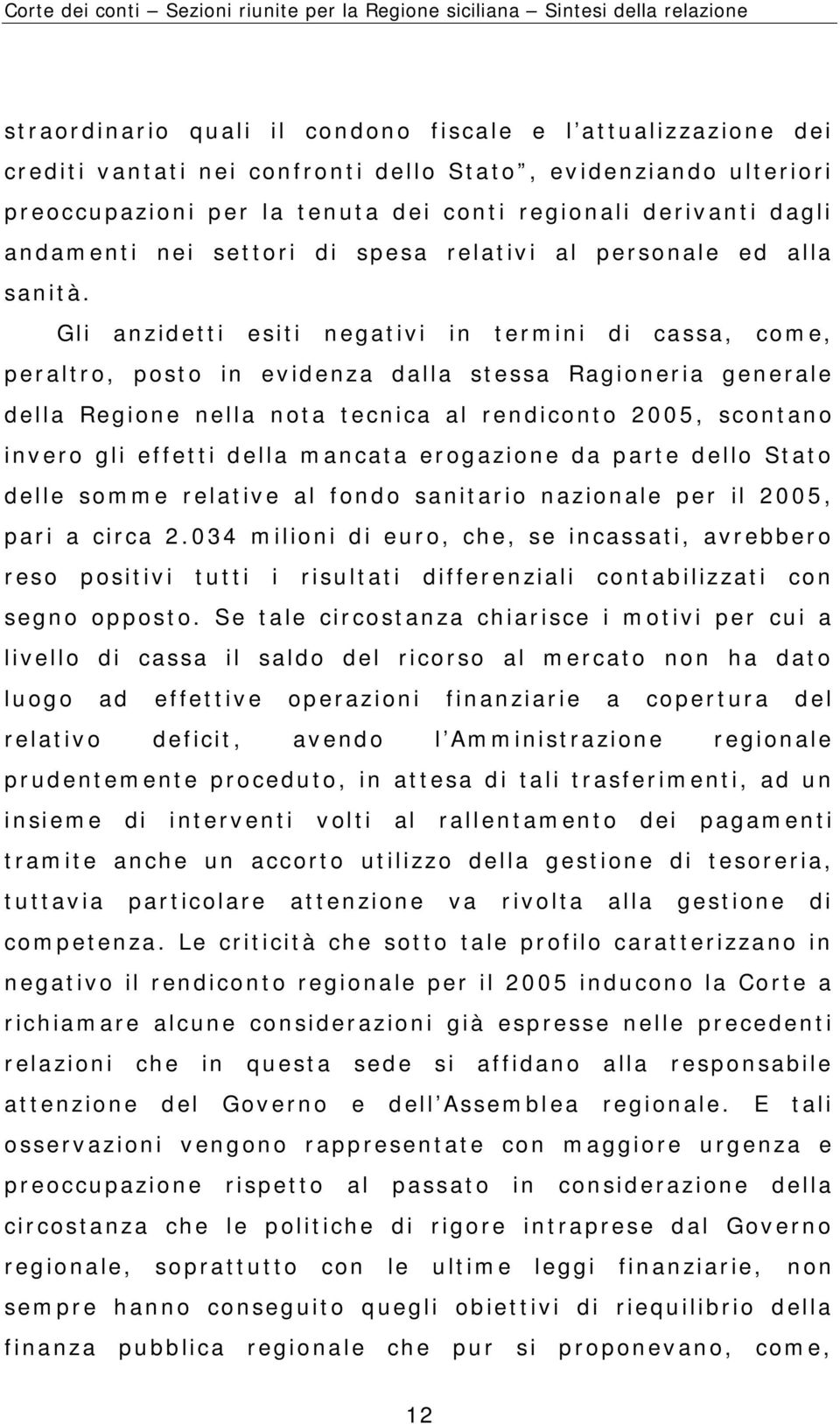 Gli anzidetti esiti negativi in termini di cassa, come, peraltro, posto in evidenza dalla stessa Ragioneria generale della Regione nella nota tecnica al rendiconto 2005, scontano invero gli effetti