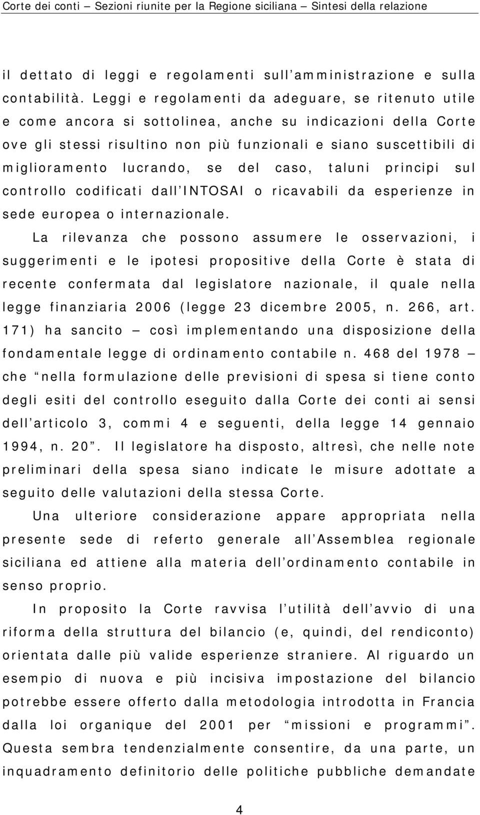 lucrando, se del caso, taluni principi sul controllo codificati dall INTOSAI o ricavabili da esperienze in sede europea o internazionale.