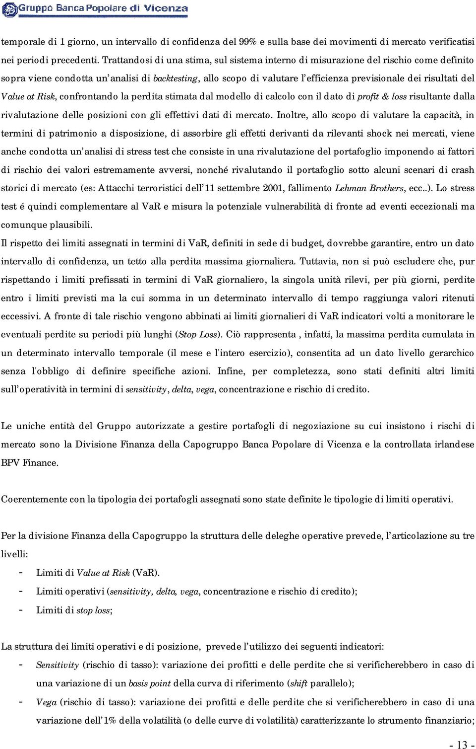 del Value at Risk, confrontando la perdita stimata dal modello di calcolo con il dato di profit & loss risultante dalla rivalutazione delle posizioni con gli effettivi dati di mercato.