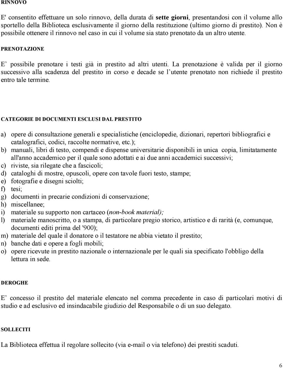 La prenotazione è valida per il giorno successivo alla scadenza del prestito in corso e decade se l utente prenotato non richiede il prestito entro tale termine.