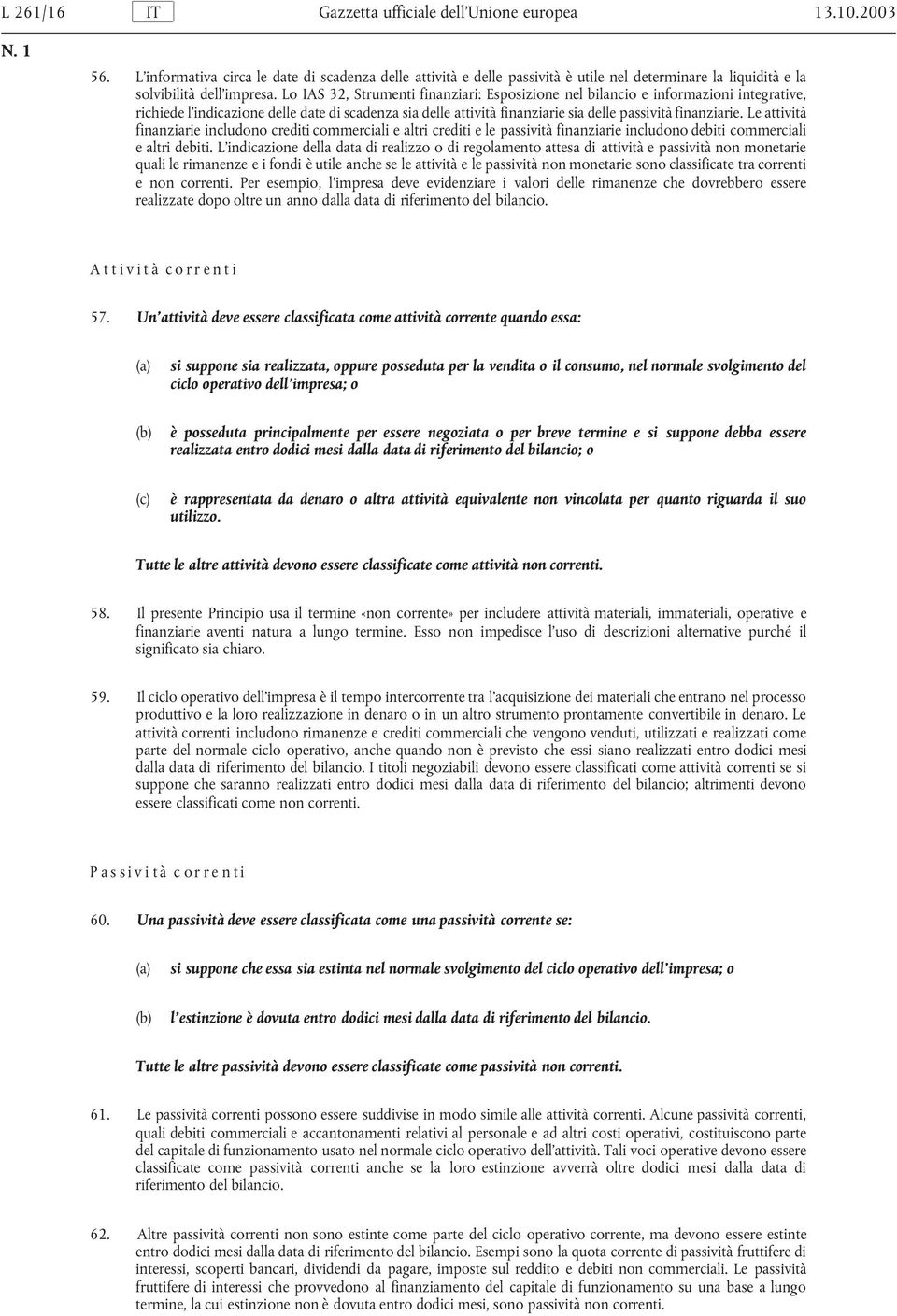 Lo IAS 32, Strumenti finanziari: Esposizione nel bilancio e informazioni integrative, richiede l indicazione delle date di scadenza sia delle attività finanziarie sia delle passività finanziarie.