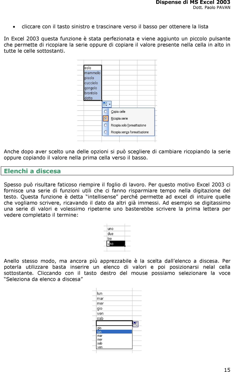 Anche dopo aver scelto una delle opzioni si può scegliere di cambiare ricopiando la serie oppure copiando il valore nella prima cella verso il basso.