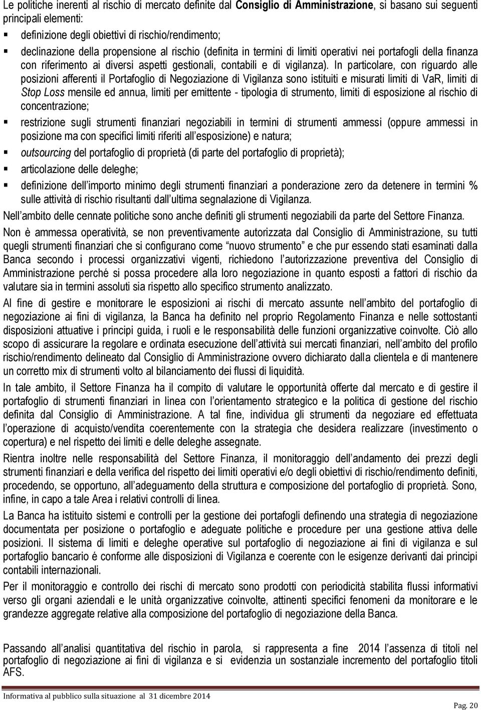 In particolare, con riguardo alle posizioni afferenti il Portafoglio di Negoziazione di Vigilanza sono istituiti e misurati limiti di VaR, limiti di Stop Loss mensile ed annua, limiti per emittente -