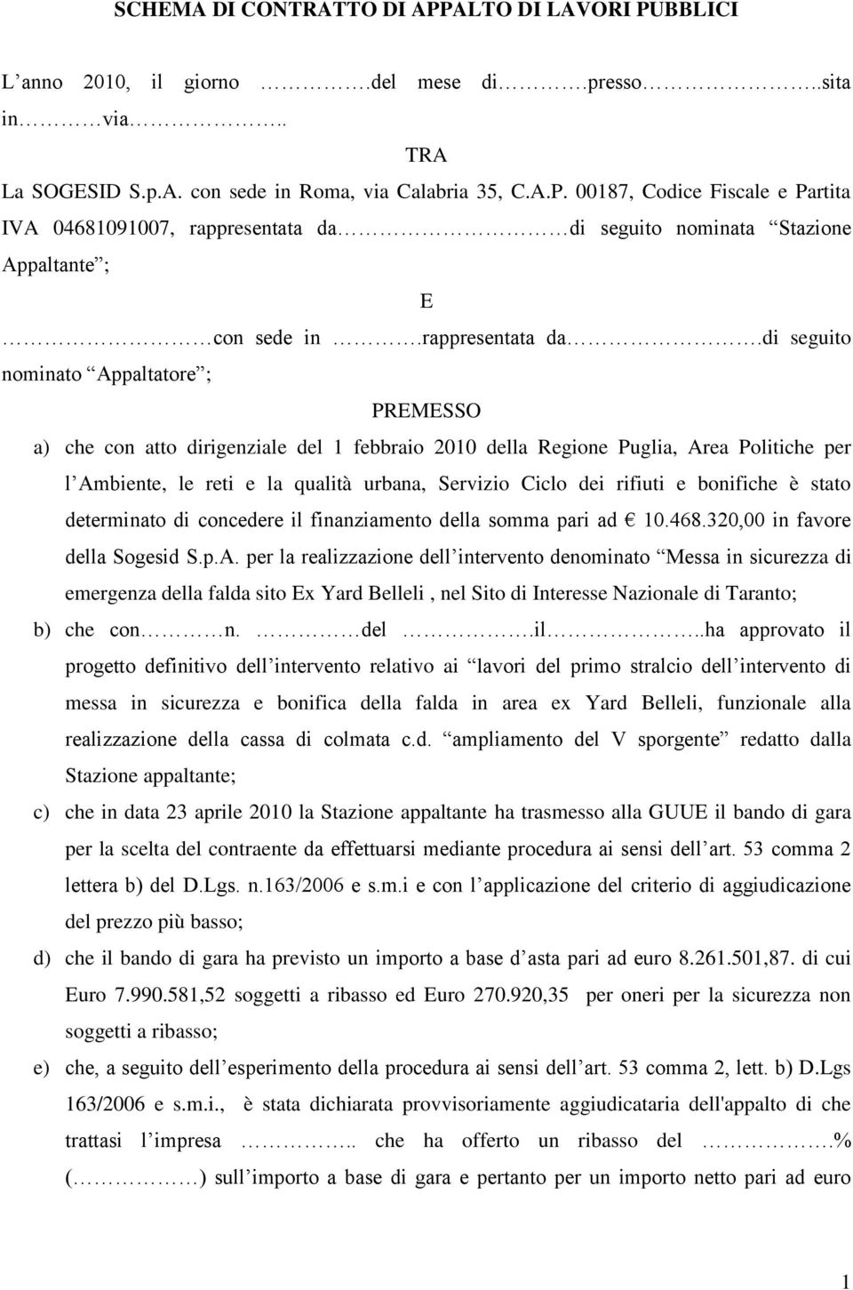 di seguito nominato Appaltatore ; PREMESSO a) che con atto dirigenziale del 1 febbraio 2010 della Regione Puglia, Area Politiche per l Ambiente, le reti e la qualità urbana, Servizio Ciclo dei