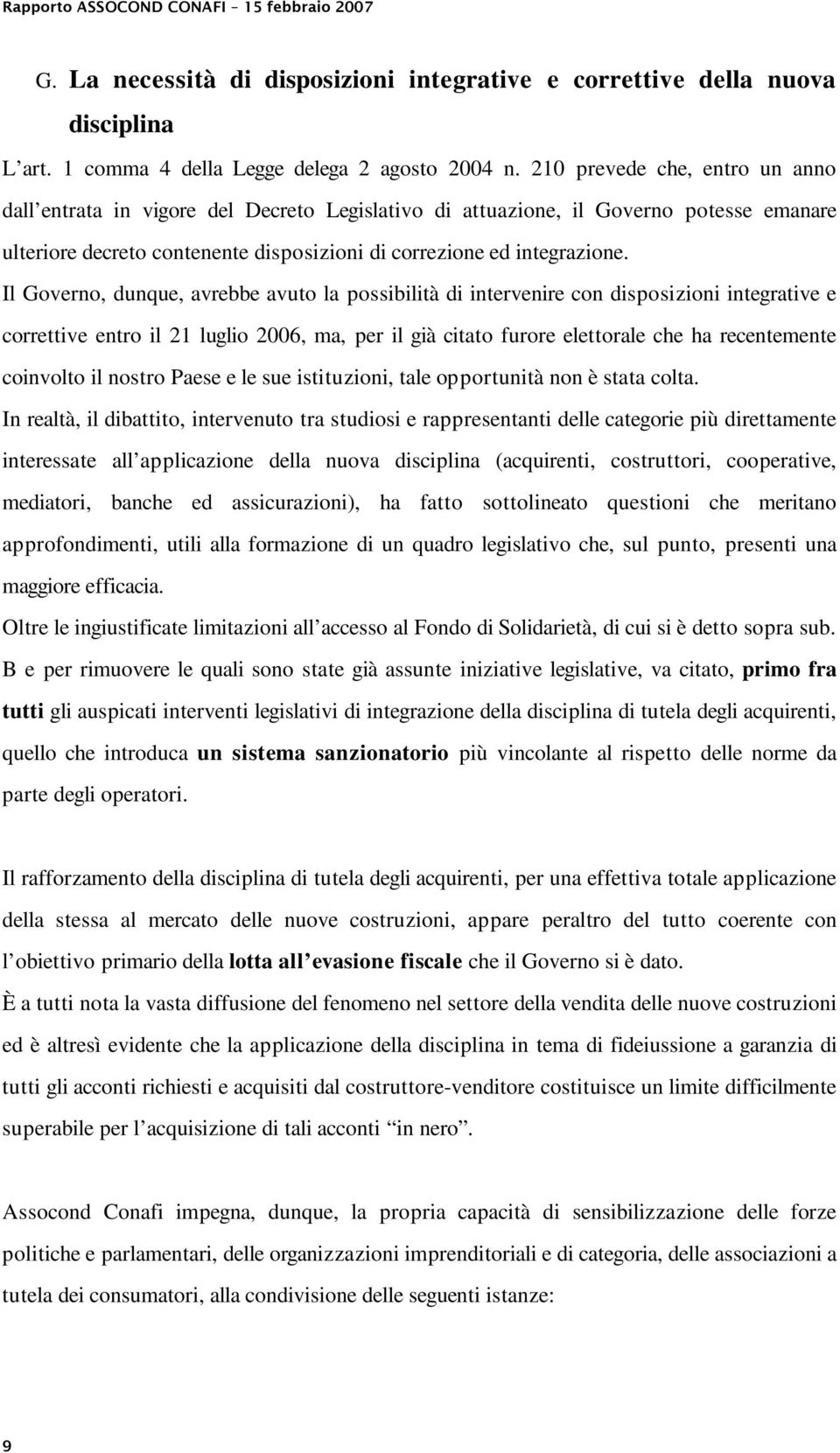 Il Governo, dunque, avrebbe avuto la possibilità di intervenire con disposizioni integrative e correttive entro il 21 luglio 2006, ma, per il già citato furore elettorale che ha recentemente