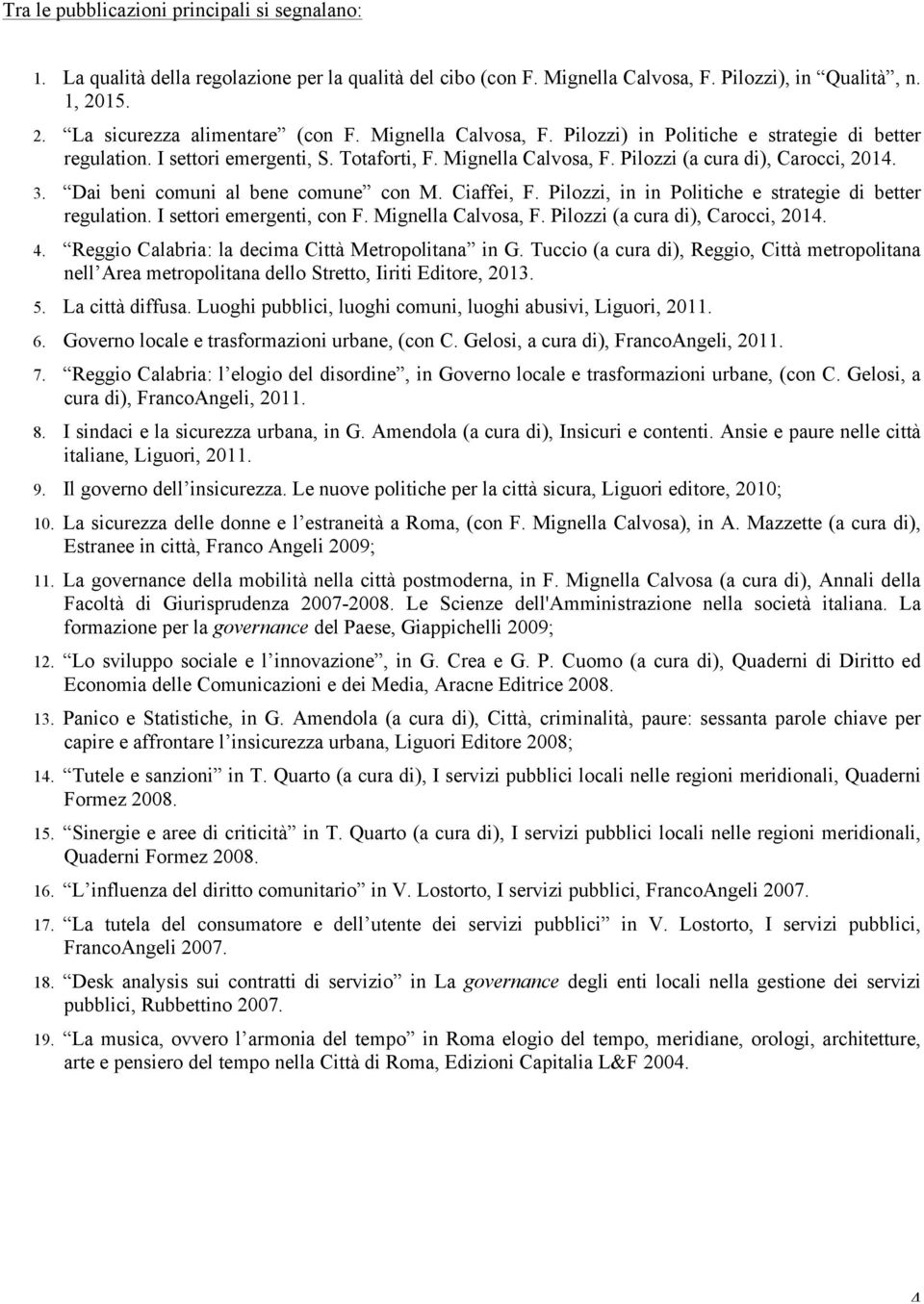 Dai beni comuni al bene comune con M. Ciaffei, F. Pilozzi, in in Politiche e strategie di better regulation. I settori emergenti, con F. Mignella Calvosa, F. Pilozzi (a cura di), Carocci, 2014. 4.