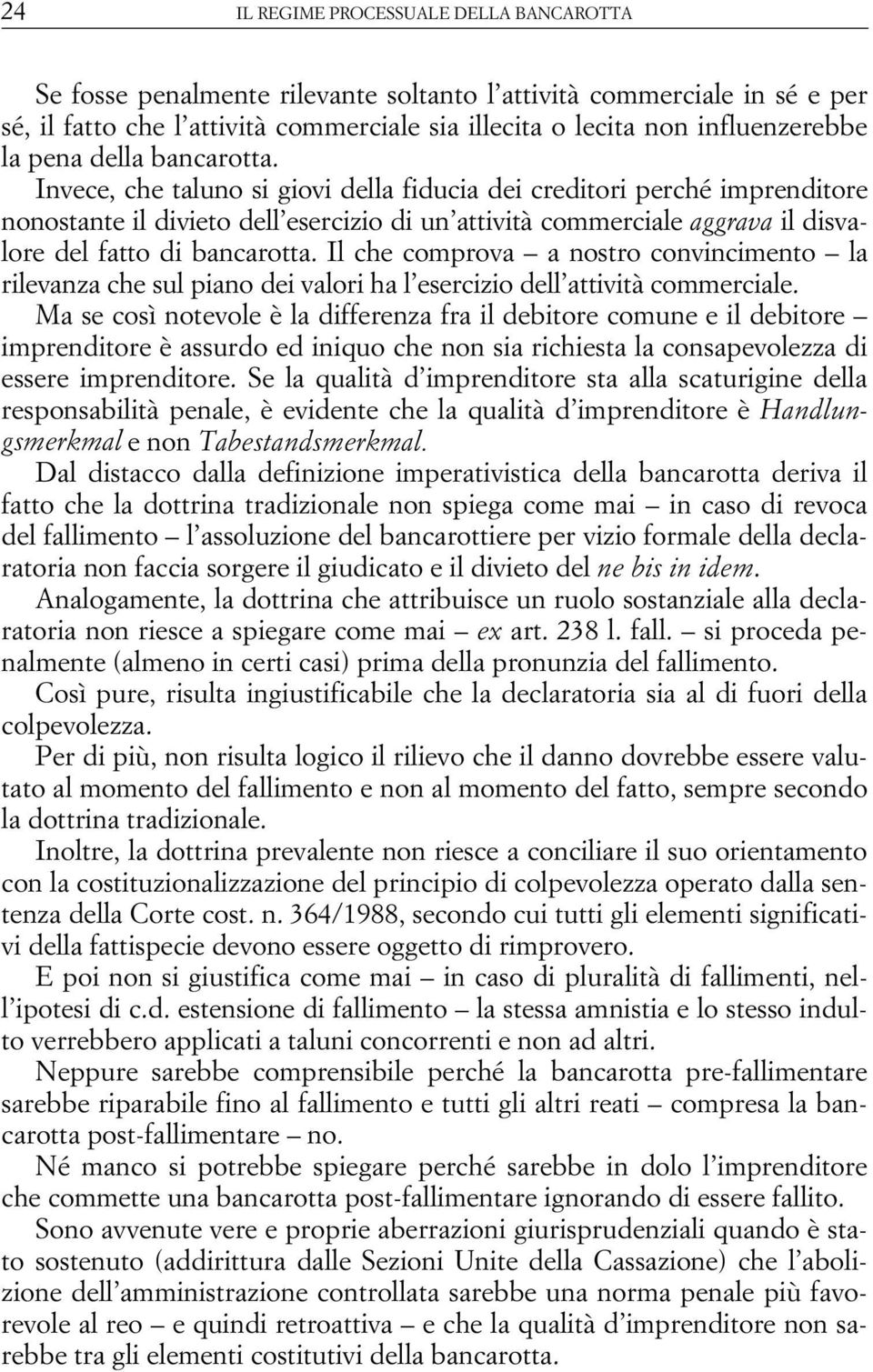 Invece, che taluno si giovi della fiducia dei creditori perché imprenditore nonostante il divieto dell esercizio di un attività commerciale aggrava il disvalore del fatto di bancarotta.