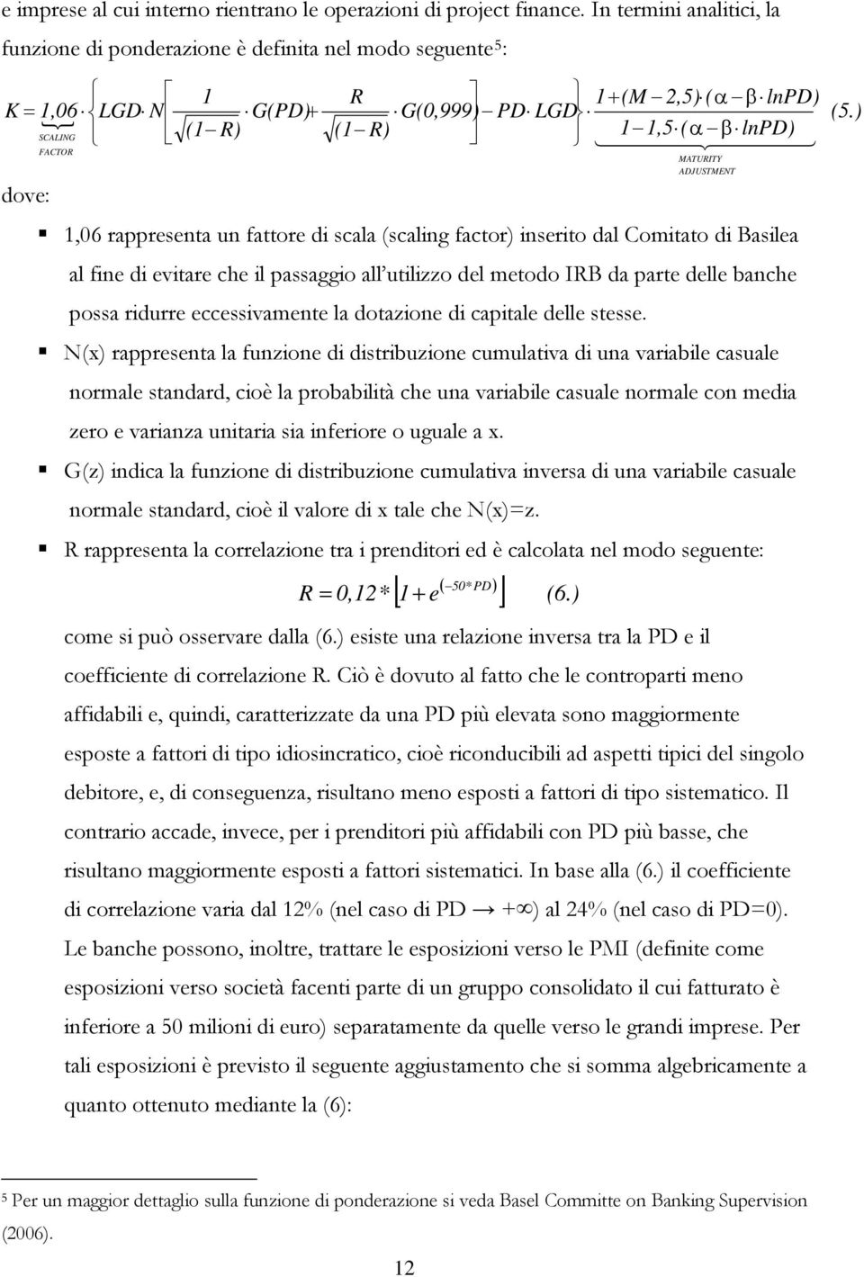 SCALING 4 MATURITY ADJUSTMENT 1,06 rappreseta u fattore di scala (scalig factor) iserito dal Comitato di Basilea al fie di evitare che il passaggio all utilizzo del metodo IRB da parte delle bache