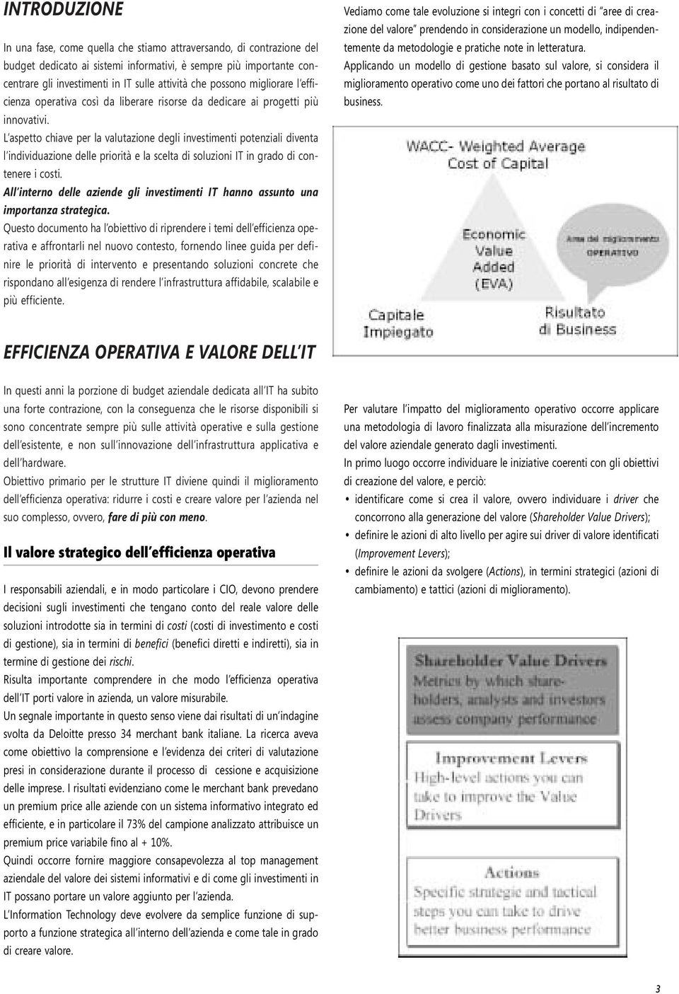 L aspetto chiave per la valutazione degli investimenti potenziali diventa l individuazione delle priorità e la scelta di soluzioni IT in grado di contenere i costi.