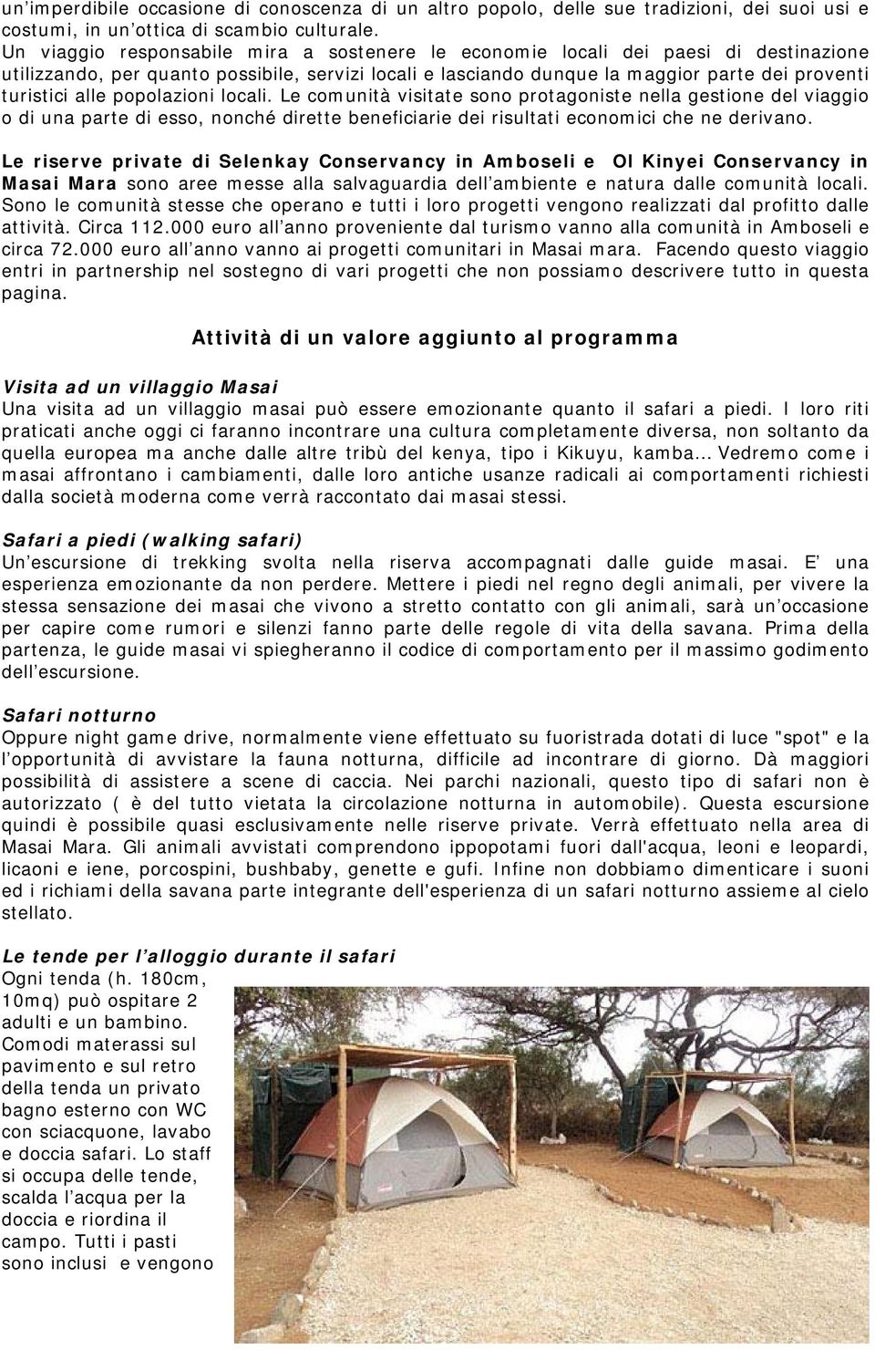 popolazioni locali. Le comunità visitate sono protagoniste nella gestione del viaggio o di una parte di esso, nonché dirette beneficiarie dei risultati economici che ne derivano.