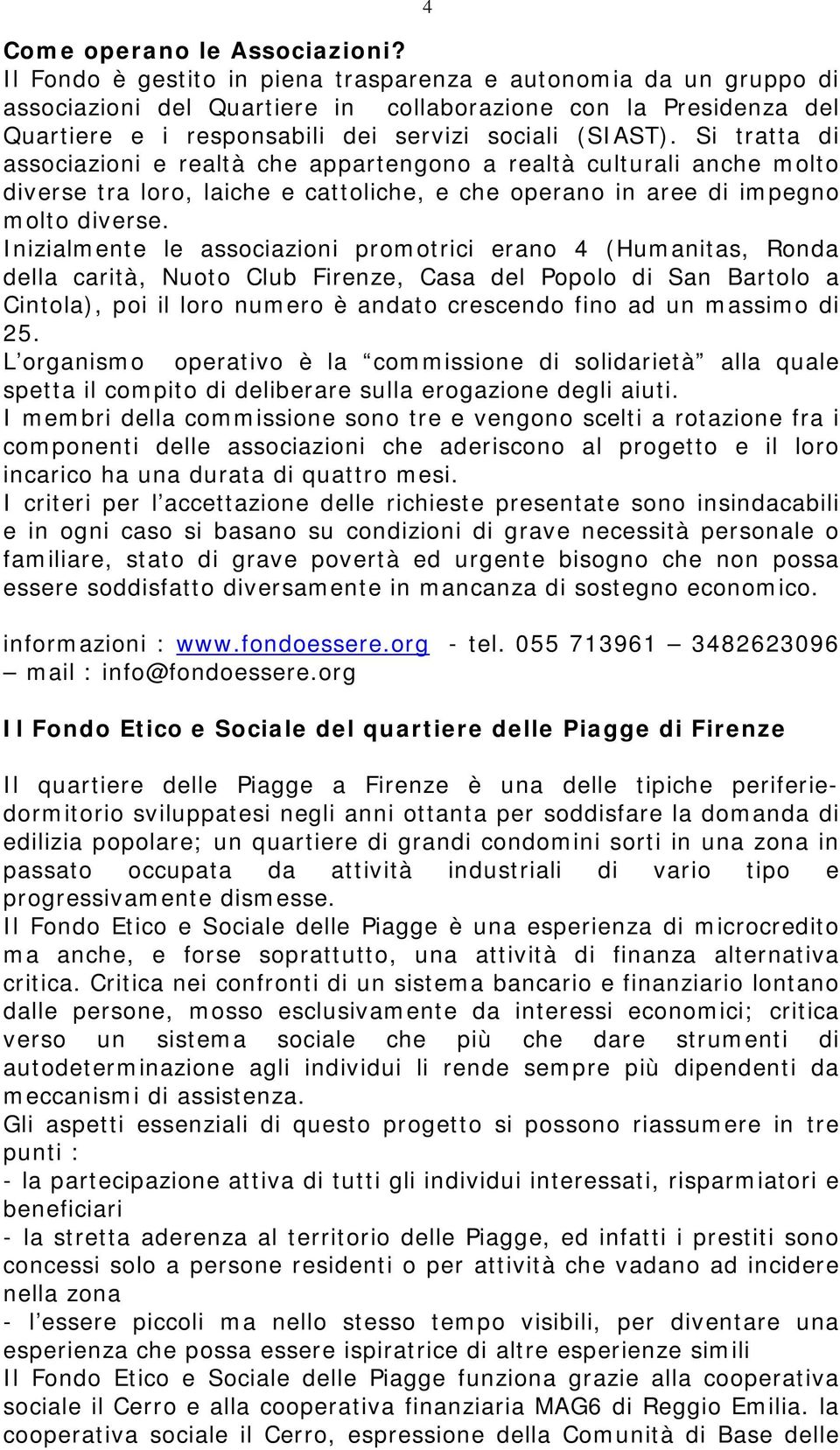 Si tratta di associazioni e realtà che appartengono a realtà culturali anche molto diverse tra loro, laiche e cattoliche, e che operano in aree di impegno molto diverse.