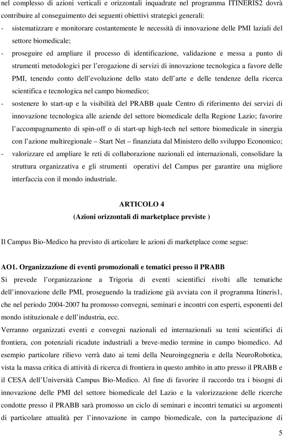 l erogazione di servizi di innovazione tecnologica a favore delle PMI, tenendo conto dell evoluzione dello stato dell arte e delle tendenze della ricerca scientifica e tecnologica nel campo