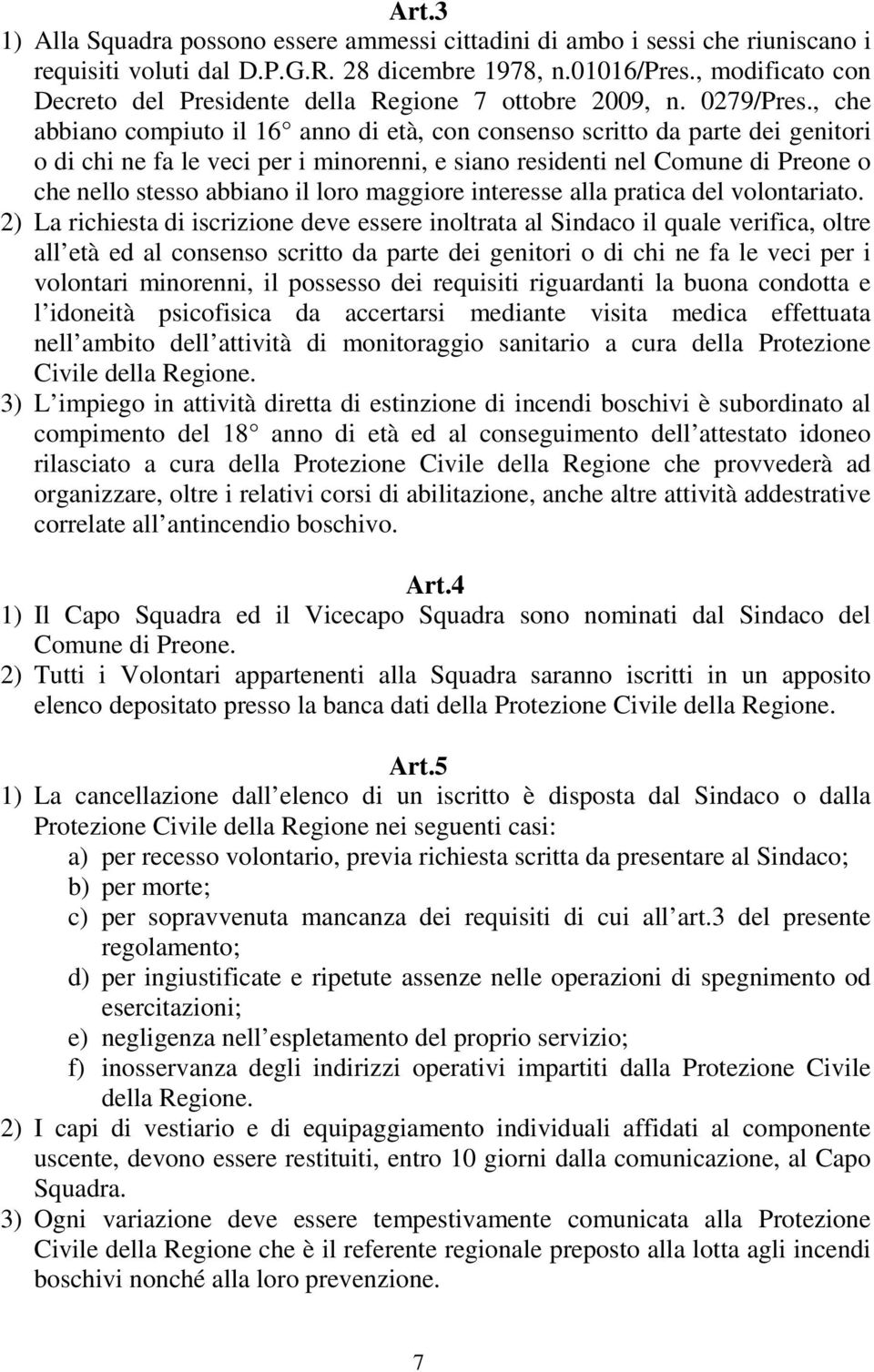 , che abbiano compiuto il 16 anno di età, con consenso scritto da parte dei genitori o di chi ne fa le veci per i minorenni, e siano residenti nel Comune di Preone o che nello stesso abbiano il loro