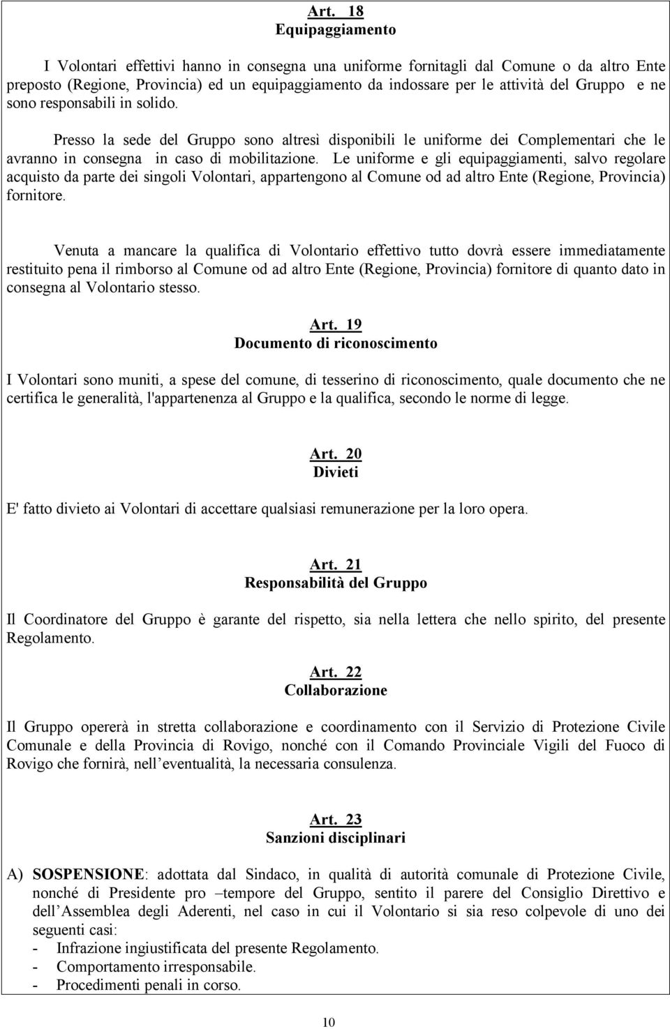 Le uniforme e gli equipaggiamenti, salvo regolare acquisto da parte dei singoli Volontari, appartengono al Comune od ad altro Ente (Regione, Provincia) fornitore.