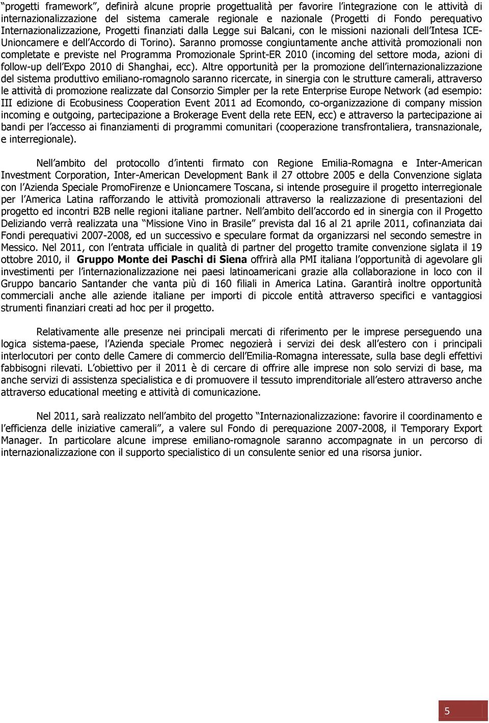 Saranno promosse congiuntamente anche attività promozionali non completate e previste nel Programma Promozionale Sprint-ER 2010 (incoming del settore moda, azioni di follow-up dell Expo 2010 di