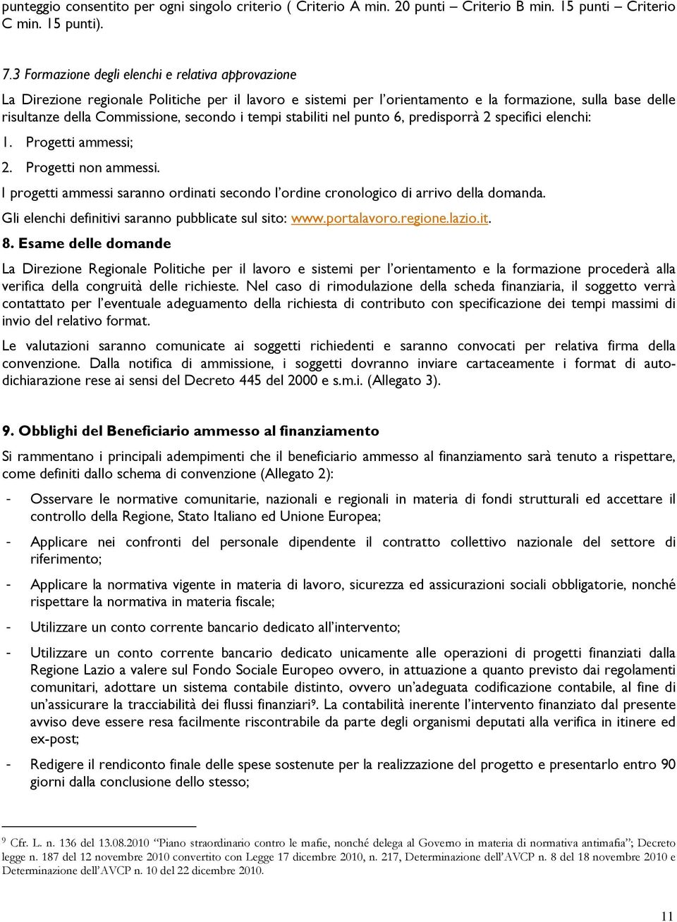 i tempi stabiliti nel punto 6, predisporrà 2 specifici elenchi: 1. Progetti ammessi; 2. Progetti non ammessi. I progetti ammessi saranno ordinati secondo l ordine cronologico di arrivo della domanda.