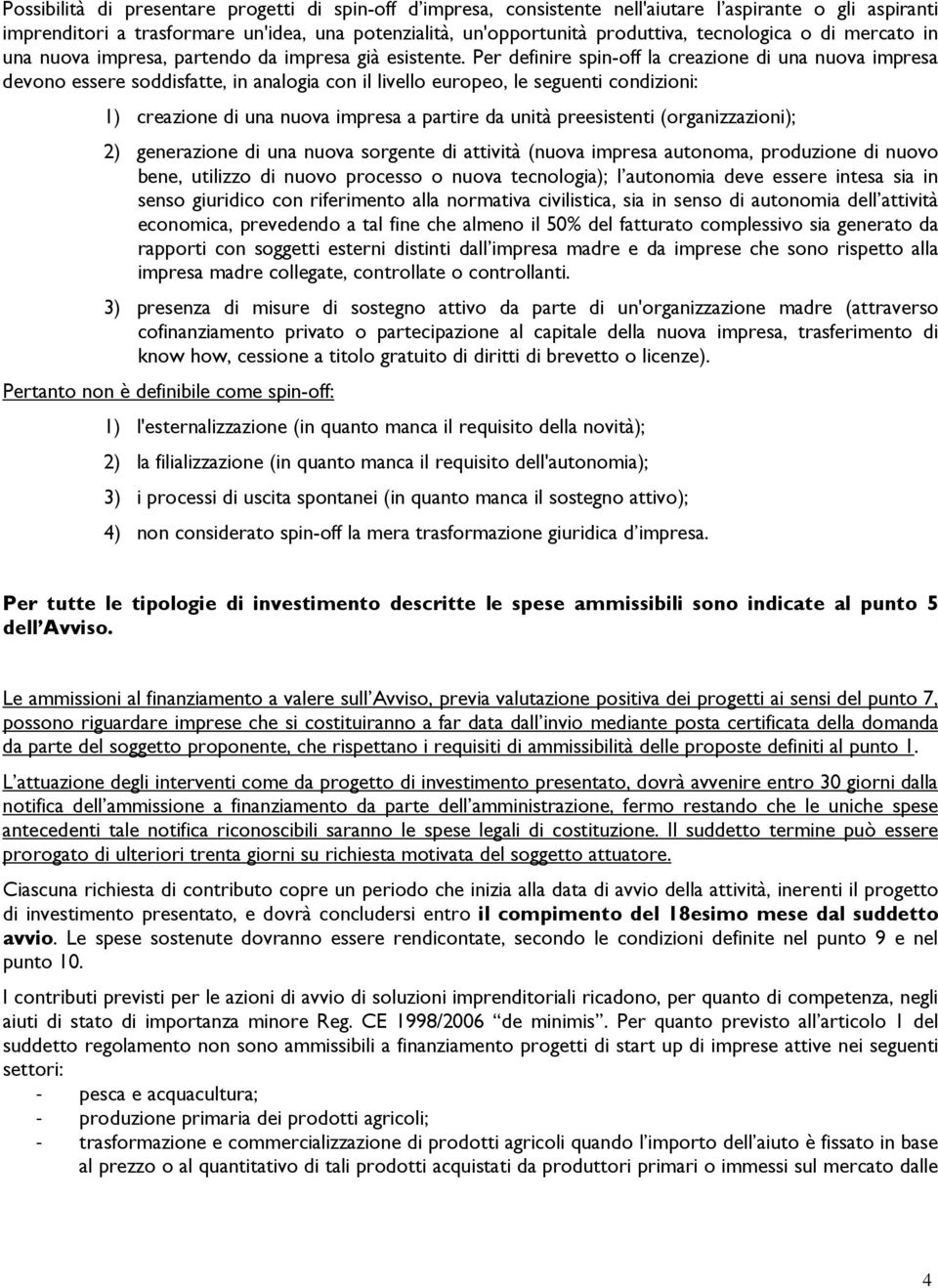 Per definire spin-off la creazione di una nuova impresa devono essere soddisfatte, in analogia con il livello europeo, le seguenti condizioni: 1) creazione di una nuova impresa a partire da unità