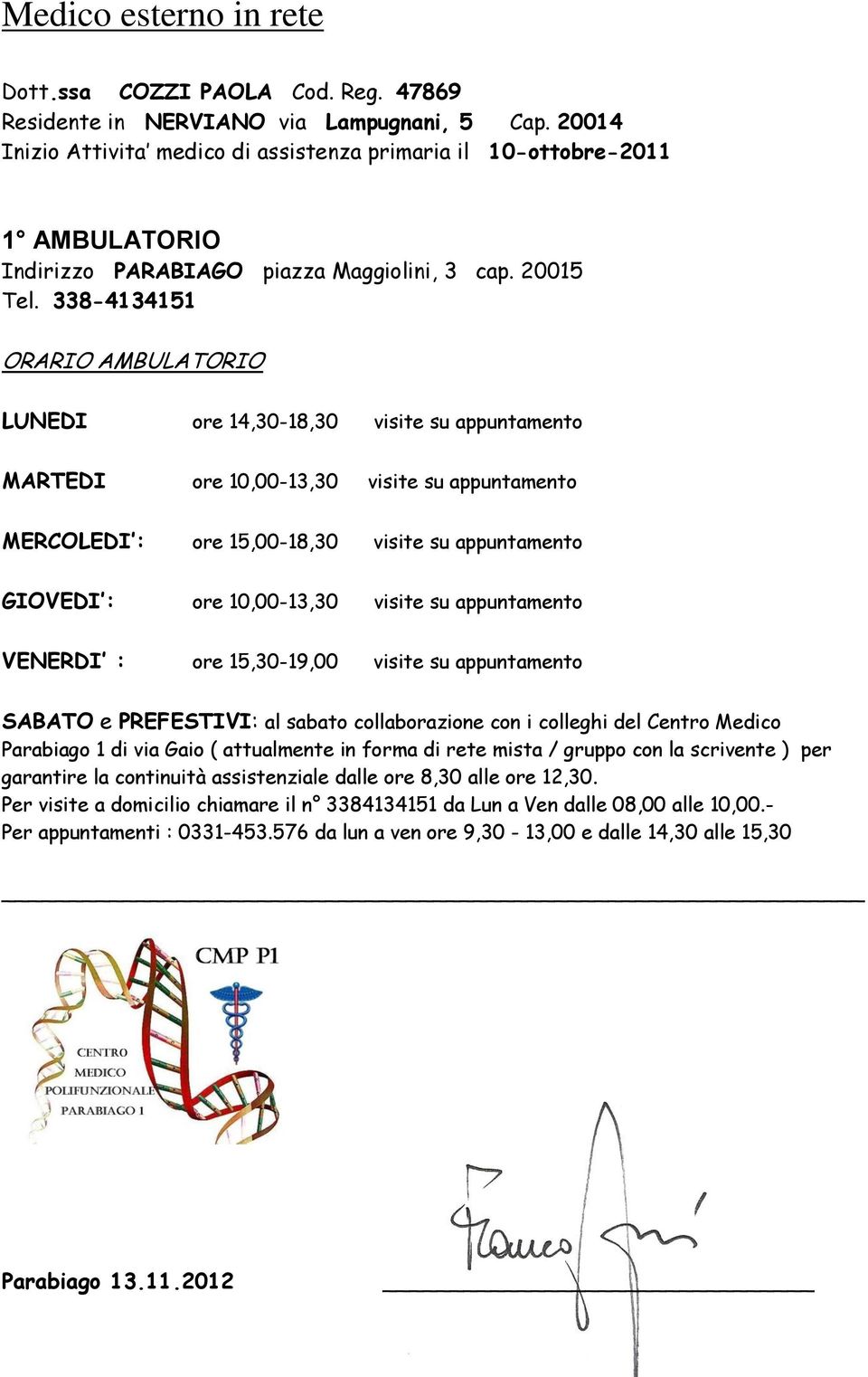 338-4134151 ORARIO AMBULATORIO LUNEDI ore 14,30-18,30 visite su appuntamento MARTEDI ore 10,00-13,30 visite su appuntamento MERCOLEDI : ore 15,00-18,30 visite su appuntamento GIOVEDI : ore