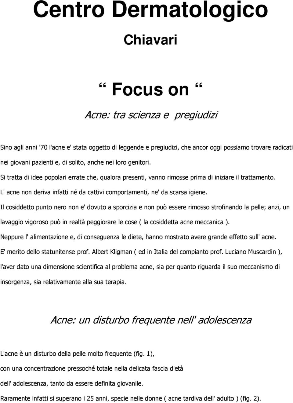 L' acne non deriva infatti né da cattivi comportamenti, ne' da scarsa igiene.