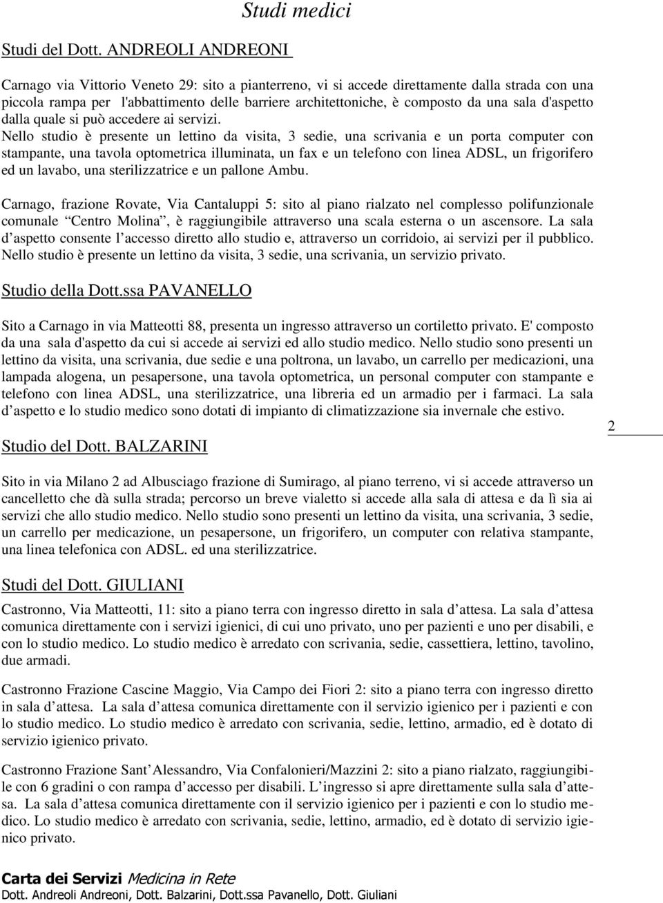 composto da una sala d'aspetto dalla quale si può accedere ai servizi.