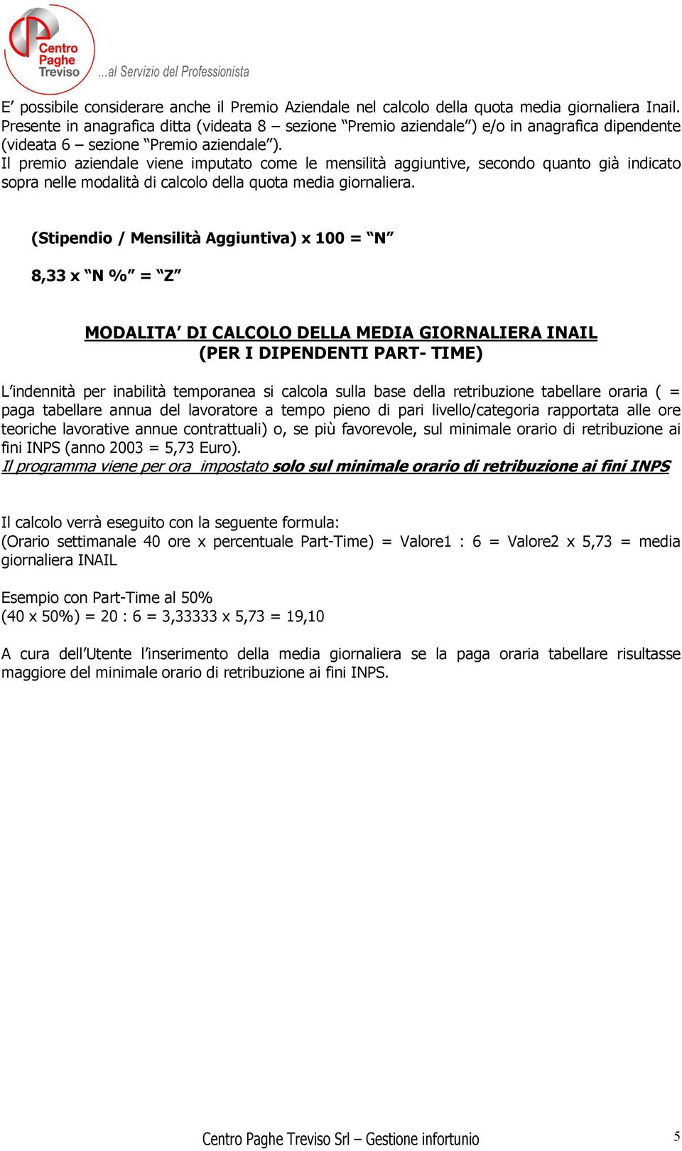 Il premio aziendale viene imputato come le mensilità aggiuntive, secondo quanto già indicato sopra nelle modalità di calcolo della quota media giornaliera.