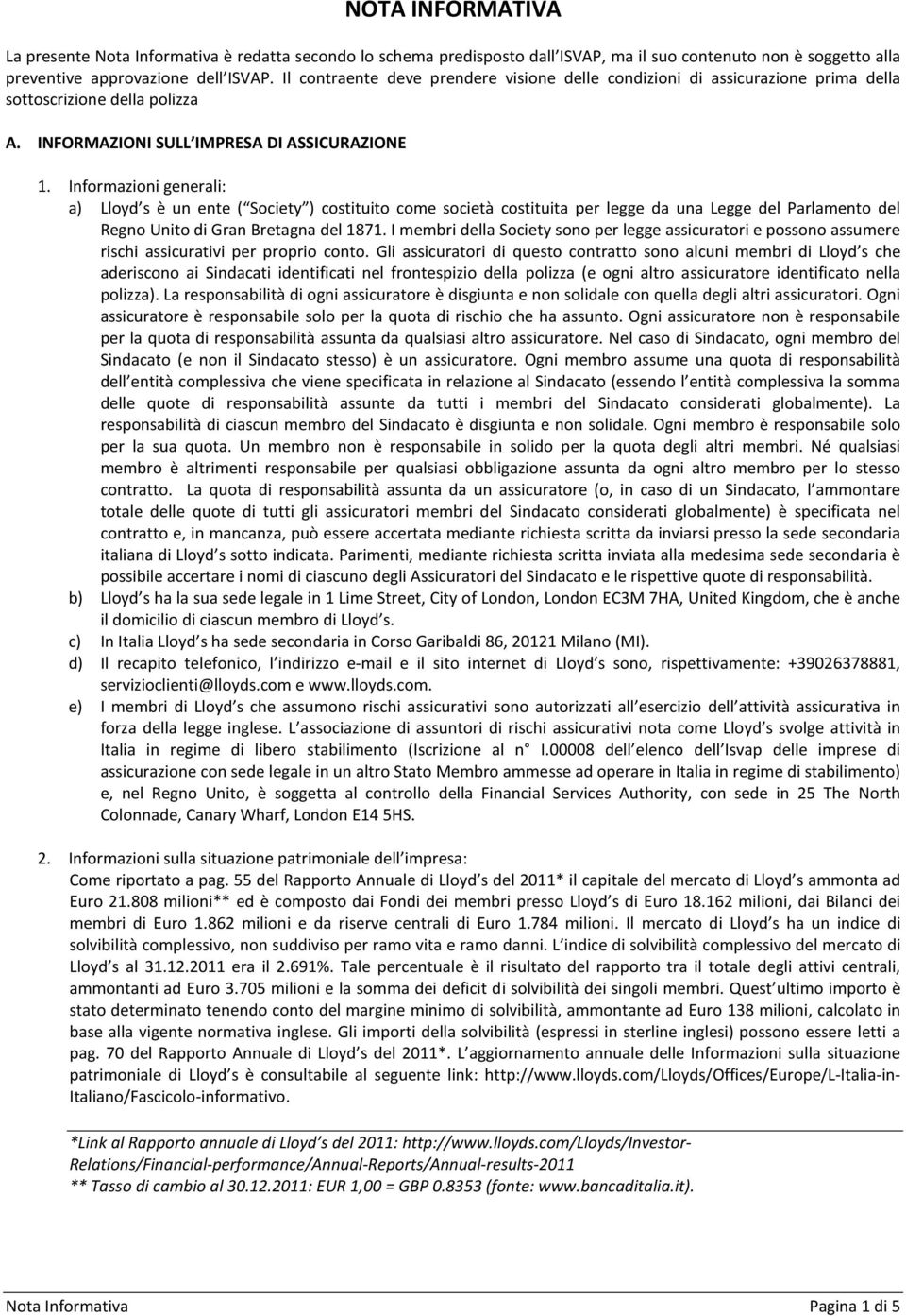 Informazioni generali: a) Lloyd s è un ente ( Society ) costituito come società costituita per legge da una Legge del Parlamento del Regno Unito di Gran Bretagna del 1871.