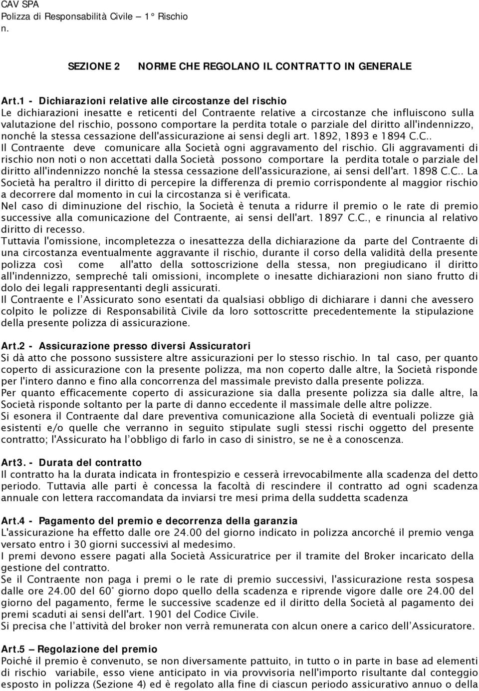 la perdita totale o parziale del diritto all'indennizzo, nonché la stessa cessazione dell'assicurazione ai sensi degli art. 1892, 1893 e 1894 C.