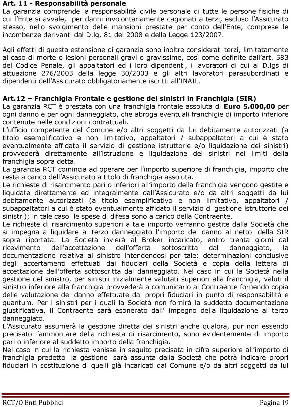 Agli effetti di questa estensione di garanzia sono inoltre considerati terzi, limitatamente al caso di morte o lesioni personali gravi o gravissime, così come definite dall art.