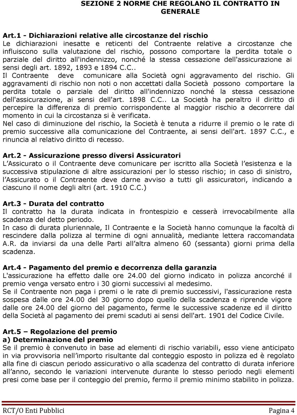 la perdita totale o parziale del diritto all'indennizzo, nonché la stessa cessazione dell'assicurazione ai sensi degli art. 1892, 1893 e 1894 C.