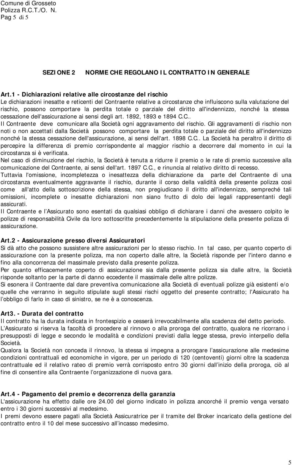 la perdita totale o parziale del diritto all'indennizzo, nonché la stessa cessazione dell'assicurazione ai sensi degli art. 1892, 1893 e 1894 C.