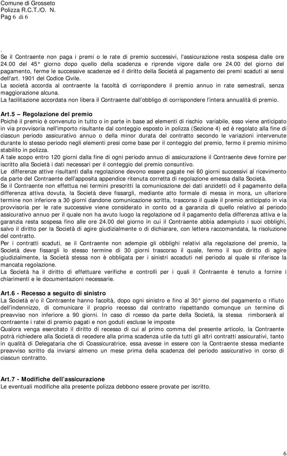 La società accorda al contraente la facoltà di corrispondere il premio annuo in rate semestrali, senza maggiorazione alcuna.