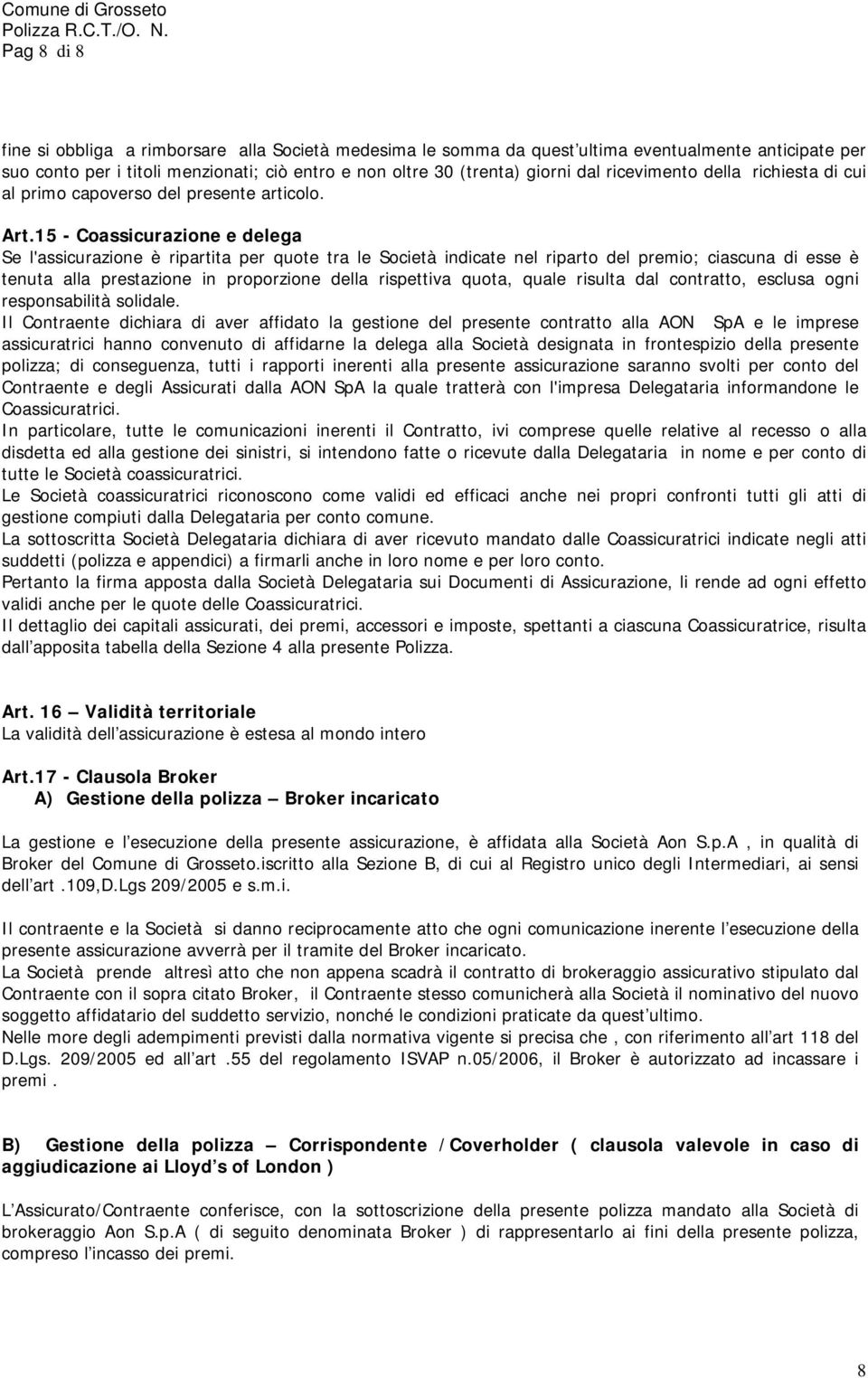 15 - Coassicurazione e delega Se l'assicurazione è ripartita per quote tra le Società indicate nel riparto del premio; ciascuna di esse è tenuta alla prestazione in proporzione della rispettiva