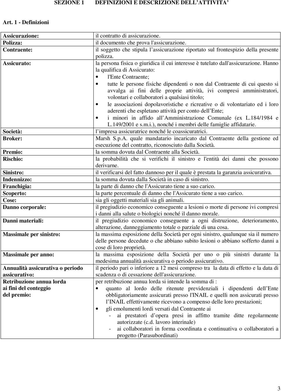 sinistro: Massimale per anno: Annualità assicurativa o periodo assicurativo: Retribuzione annua lorda ai fini del conteggio del premio: il contratto di assicurazione.