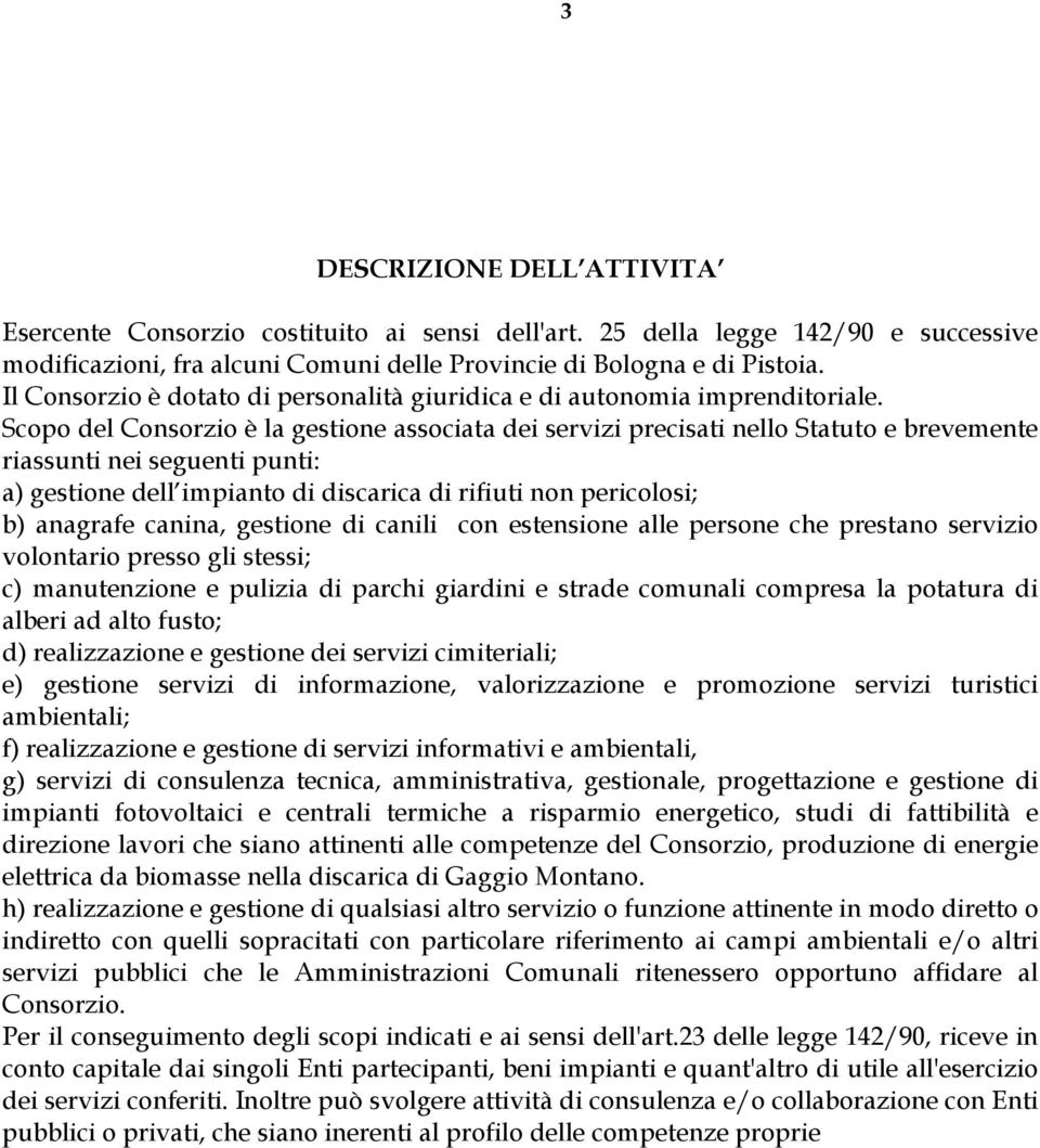 Scopo del Consorzio è la gestione associata dei servizi precisati nello Statuto e brevemente riassunti nei seguenti punti: a) gestione dell impianto di discarica di rifiuti non pericolosi; b)