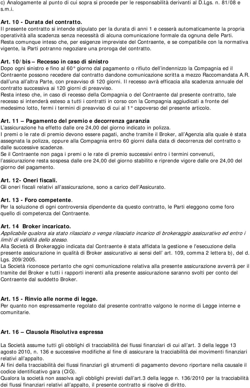 Resta comunque inteso che, per esigenze impreviste del Contraente, e se compatibile con la normativa vigente, la Parti potranno negoziare una proroga del contratto. Art.