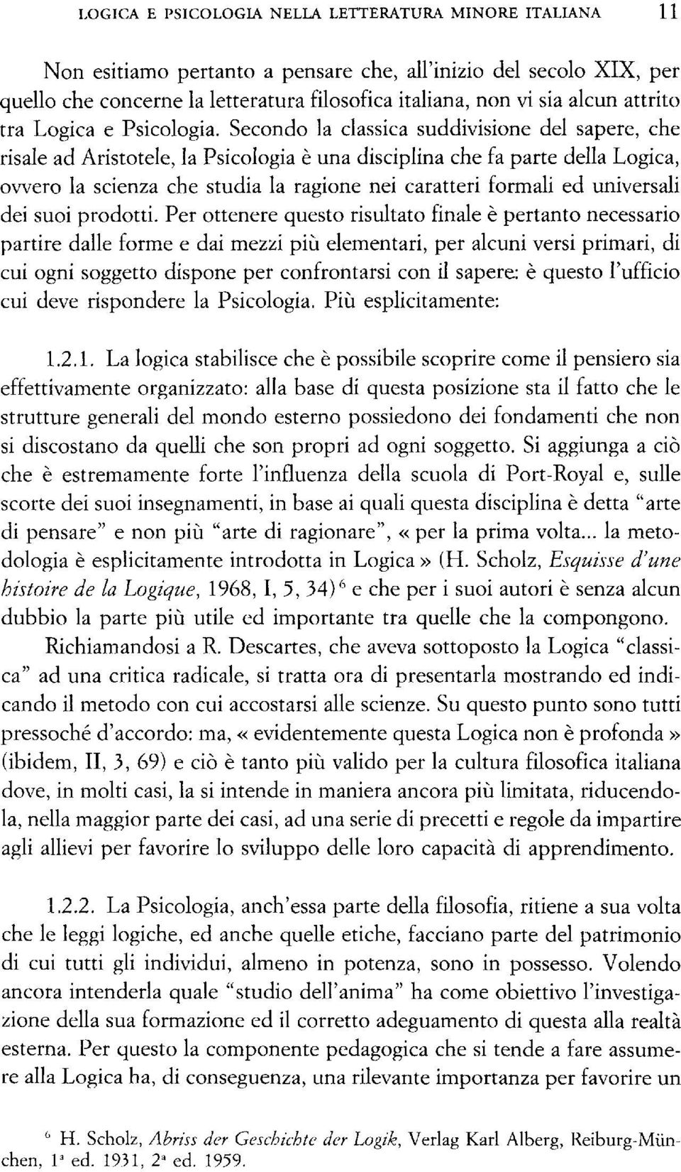 Secondo la classica suddivisione del sapere, che risale ad Aristotele, la Psicologia è una disciplina che fa parte della Logica, ovvero la scienza che studia la ragione nei caratteri formali ed