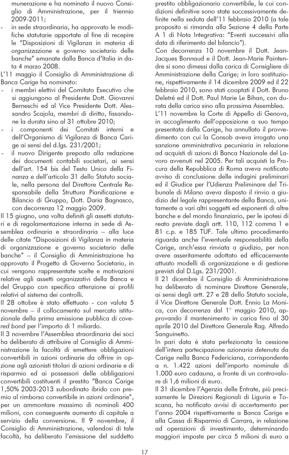 L 11 maggio il Consiglio di Amministrazione di Banca Carige ha nominato: - i membri elettivi del Comitato Esecutivo che si aggiungono al Presidente Dott. Giovanni Berneschi ed al Vice Presidente Dott.