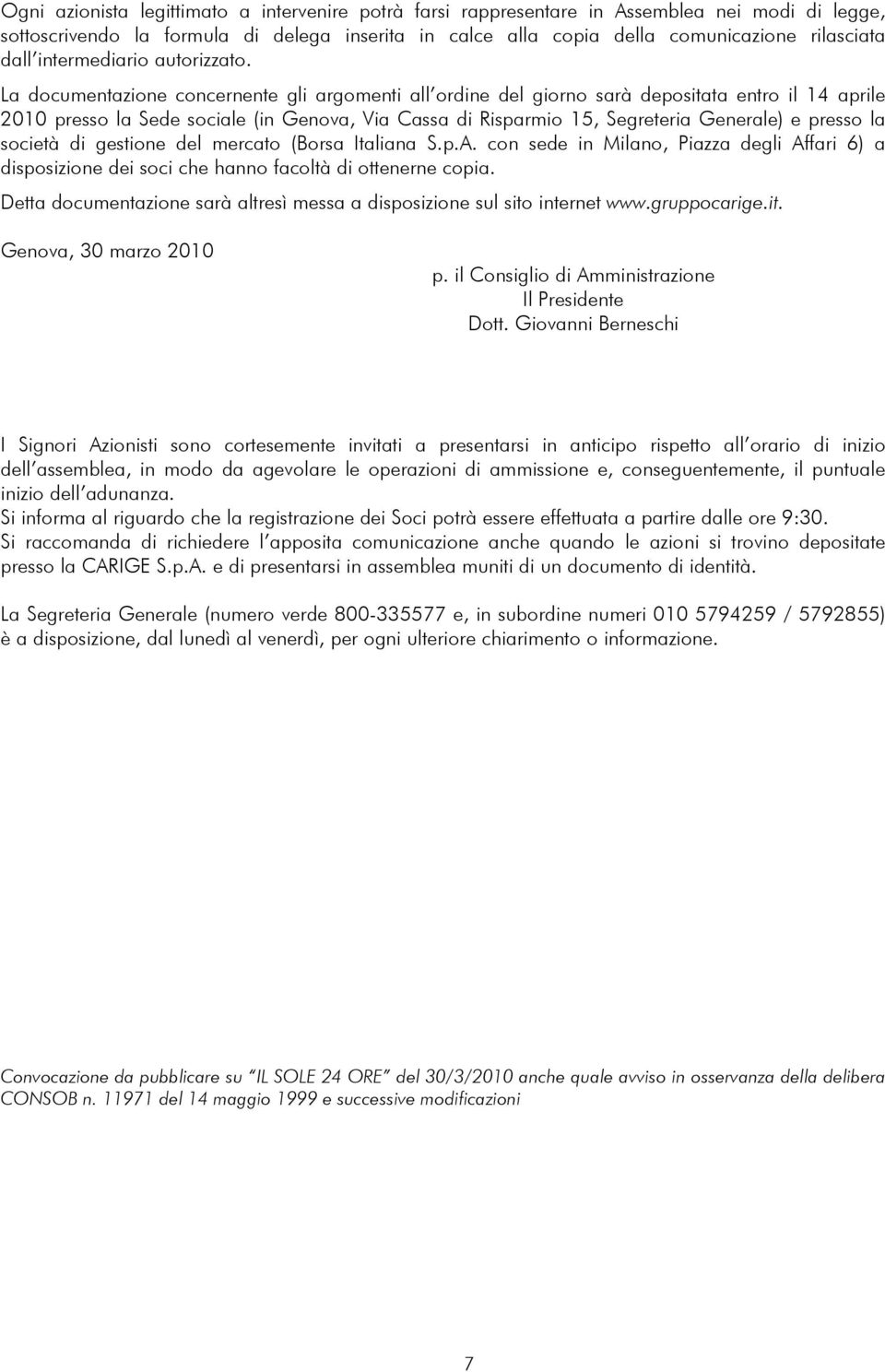La documentazione concernente gli argomenti all ordine del giorno sarà depositata entro il 14 aprile 2010 presso la Sede sociale (in Genova, Via Cassa di Risparmio 15, Segreteria Generale) e presso