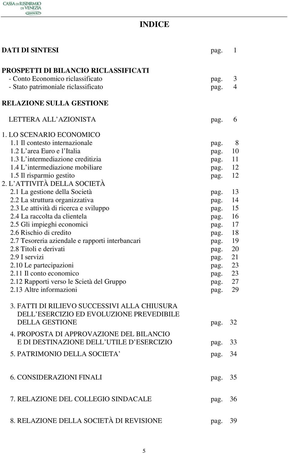 4 L intermediazione mobiliare pag. 12 1.5 Il risparmio gestito pag. 12 2. L ATTIVITÀ DELLA SOCIETÀ 2.1 La gestione della Società pag. 13 2.2 La struttura organizzativa pag. 14 2.