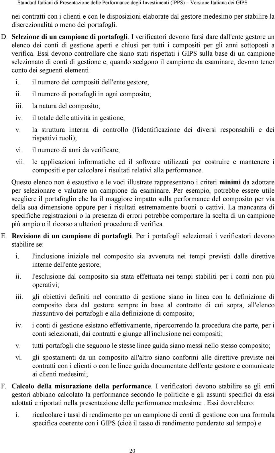 Essi devono controllare che siano stati rispettati i GIPS sulla base di un campione selezionato di conti di gestione e, quando scelgono il campione da esaminare, devono tener conto dei seguenti