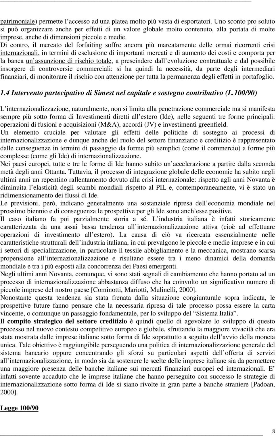 Di contro, il mercato del forfaiting soffre ancora più marcatamente delle ormai ricorrenti crisi internazionali, in termini di esclusione di importanti mercati e di aumento dei costi e comporta per