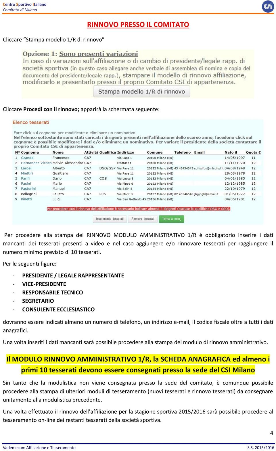 Per le seguenti figure: - PRESIDENTE / LEGALE RAPPRESENTANTE - VICE-PRESIDENTE - RESPONSABILE TECNICO - SEGRETARIO - CONSULENTE ECCLESIASTICO dovranno essere indicati almeno un numero di telefono, un