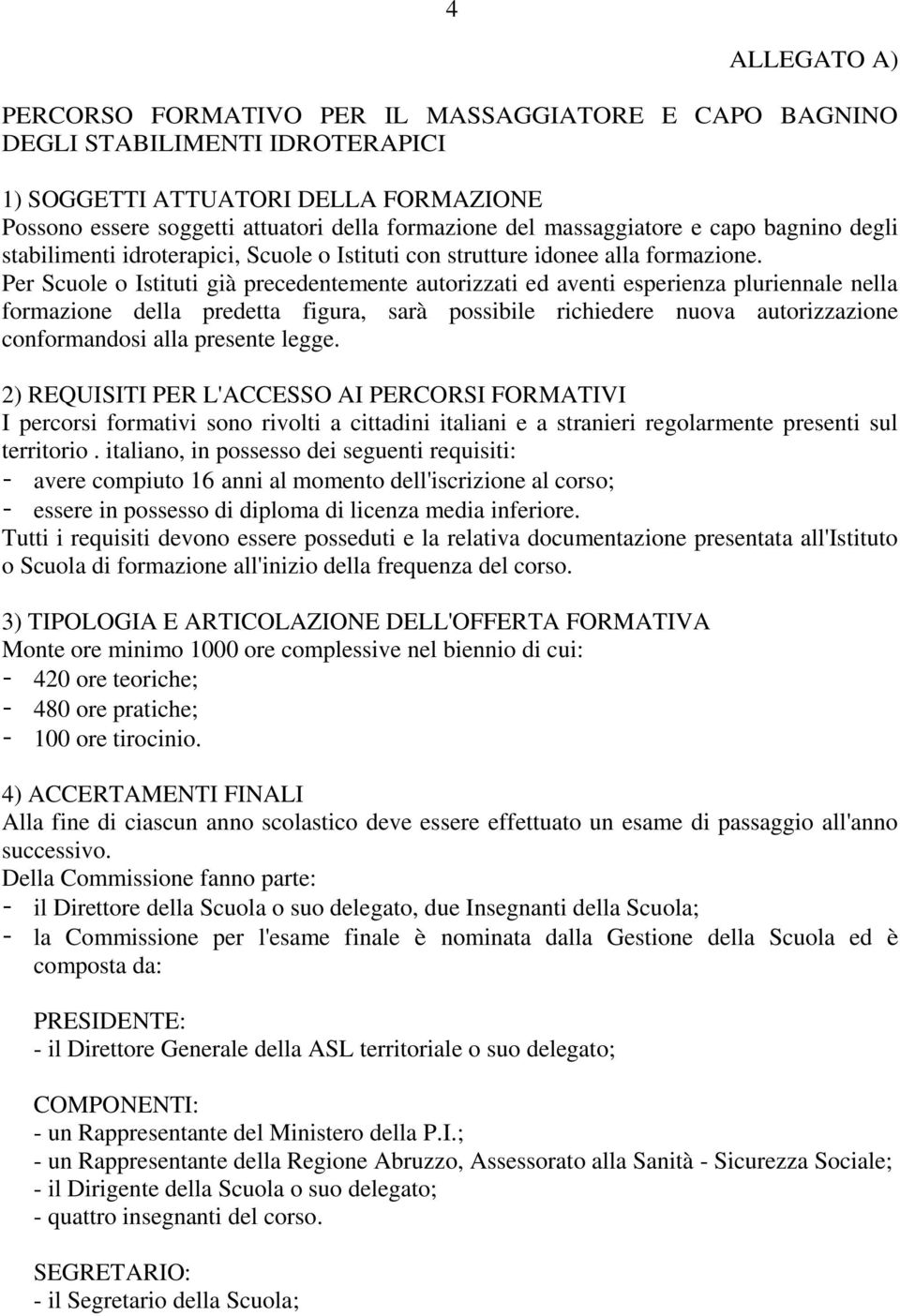 Per Scuole o Istituti già precedentemente autorizzati ed aventi esperienza pluriennale nella formazione della predetta figura, sarà possibile richiedere nuova autorizzazione conformandosi alla