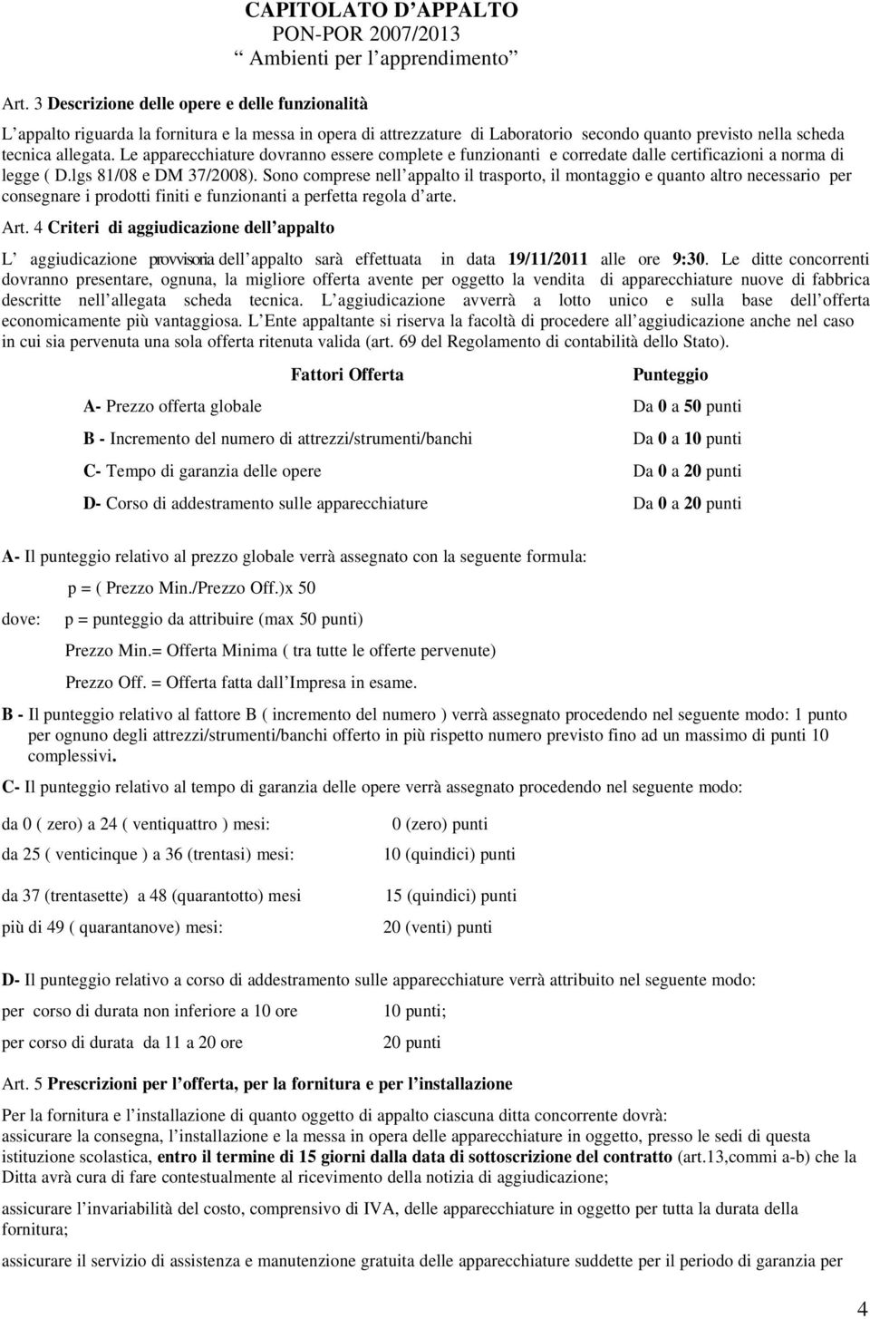 lgs 81/08 e DM 37/2008). Sono comprese nell appalto il trasporto, il montaggio e quanto altro necessario per consegnare i prodotti finiti e funzionanti a perfetta regola d arte. Art.