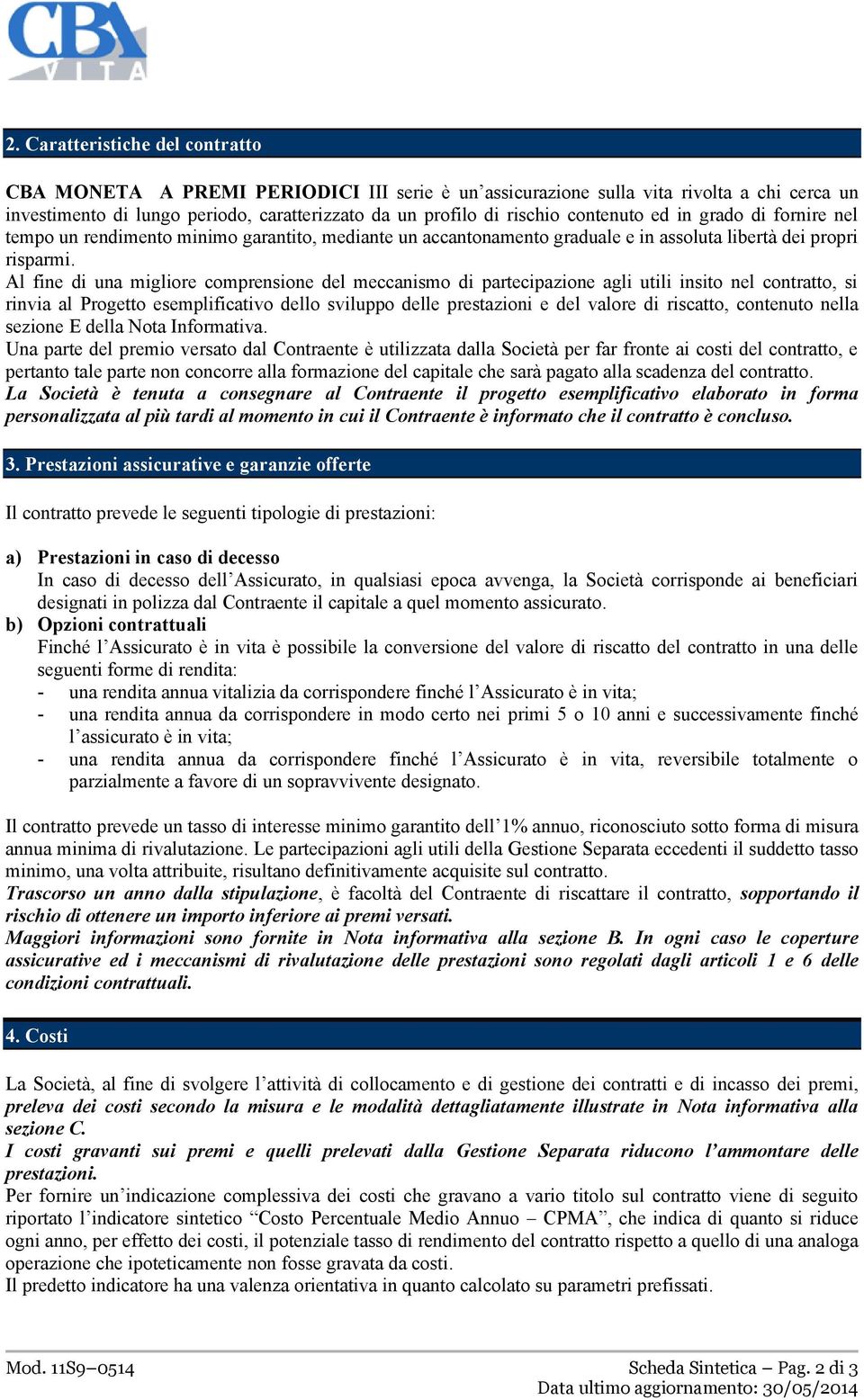 Al fine di una migliore comprensione del meccanismo di partecipazione agli utili insito nel contratto, si rinvia al Progetto esemplificativo dello sviluppo delle prestazioni e del valore di riscatto,