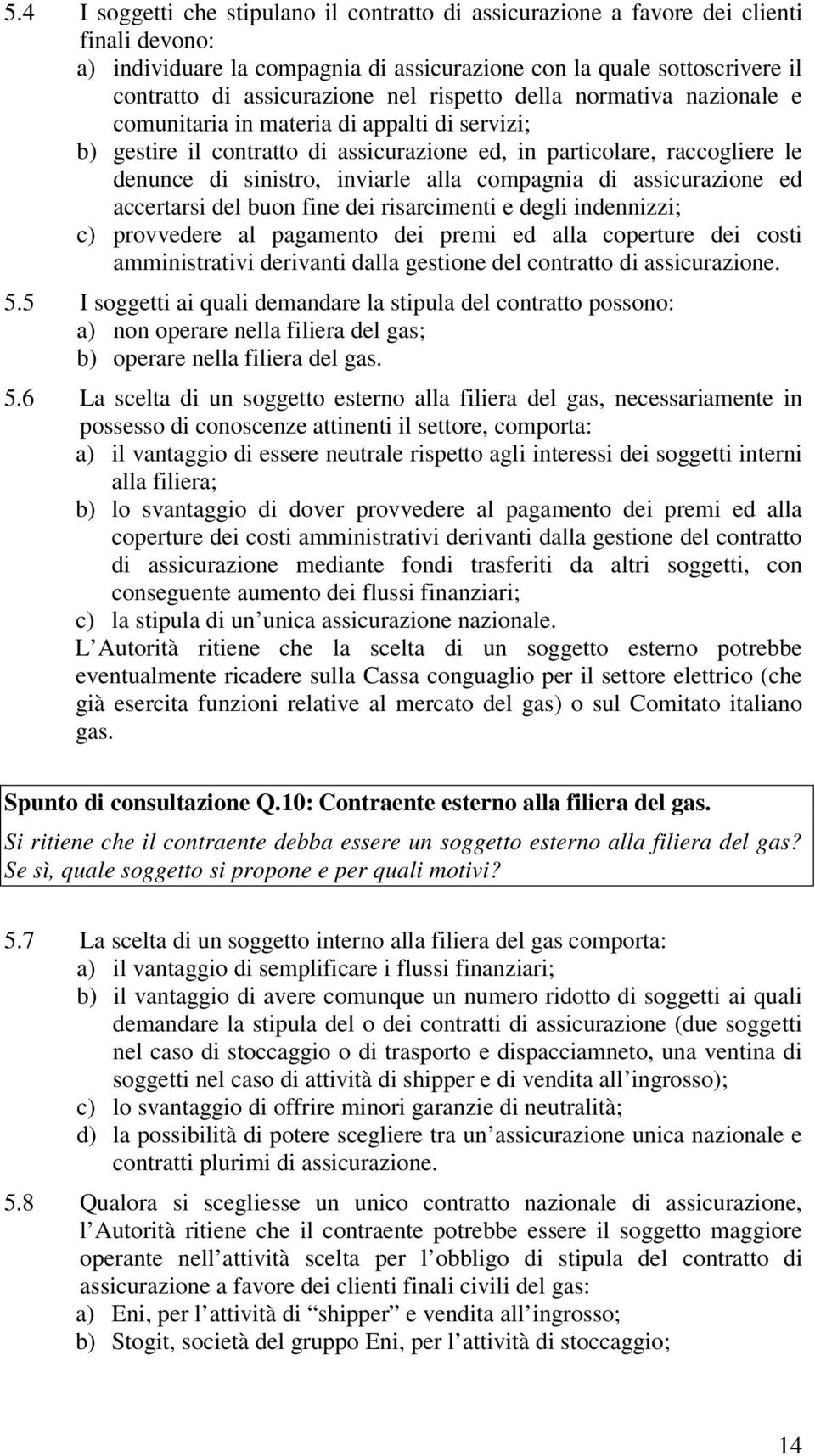 compagnia di assicurazione ed accertarsi del buon fine dei risarcimenti e degli indennizzi; c) provvedere al pagamento dei premi ed alla coperture dei costi amministrativi derivanti dalla gestione