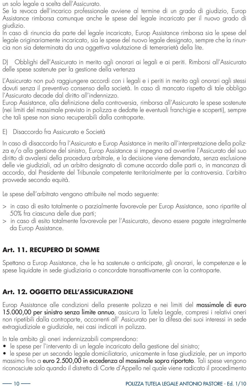 In caso di rinuncia da parte del legale incaricato, Europ Assistance rimborsa sia le spese del legale originariamente incaricato, sia le spese del nuovo legale designato, sempre che la rinuncia non