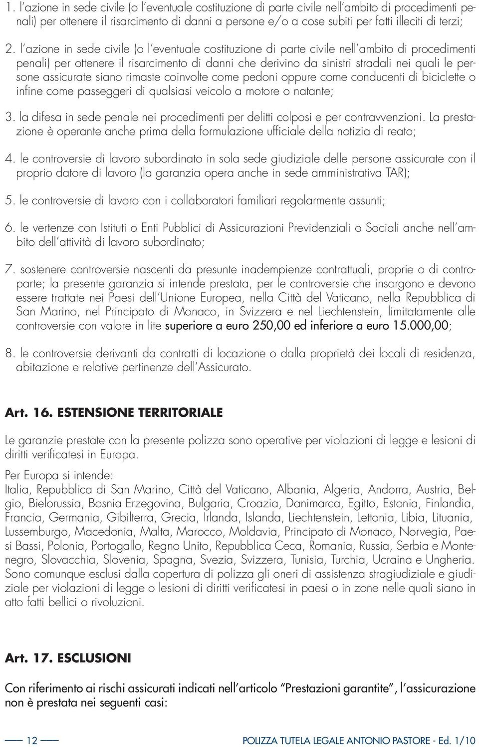 l azione in sede civile (o l eventuale costituzione di parte civile nell ambito di procedimenti penali) per ottenere il risarcimento di danni che derivino da sinistri stradali nei quali le persone