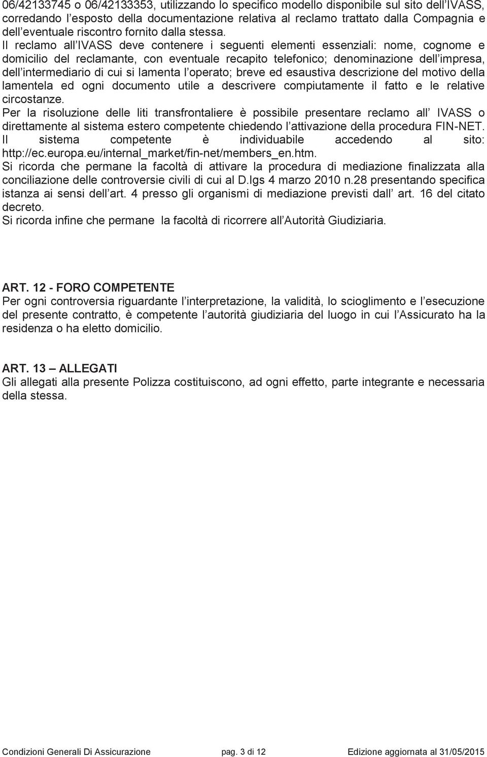 Il reclamo all IVASS deve contenere i seguenti elementi essenziali: nome, cognome e domicilio del reclamante, con eventuale recapito telefonico; denominazione dell impresa, dell intermediario di cui